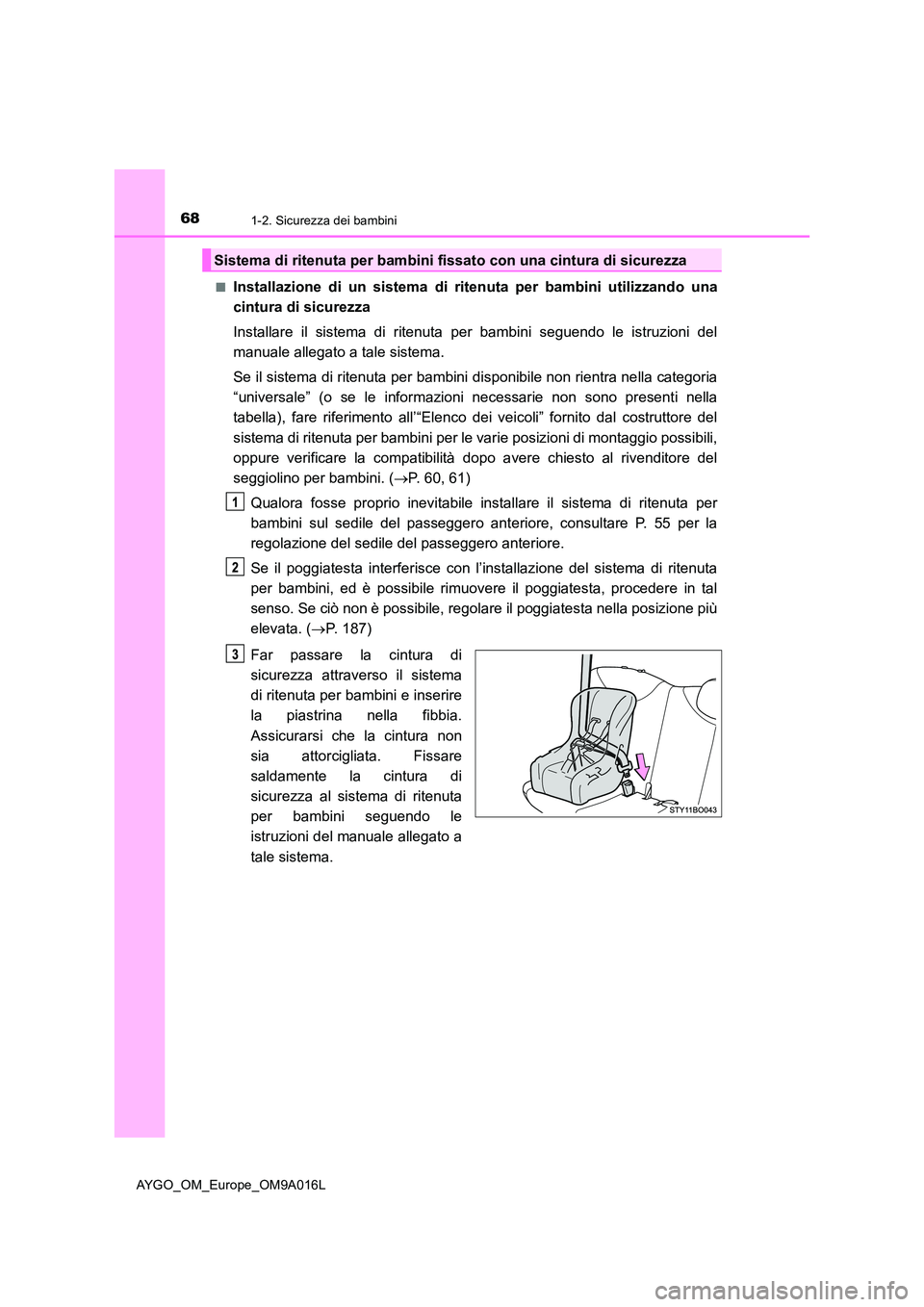 TOYOTA AYGO 2021 Manuale duso (in Italian) 681-2. Sicurezza dei bambini
AYGO_OM_Europe_OM9A016L
■Installazione di un sistema di ritenuta per bambini utilizzando una
cintura di sicurezza
Installare il sistema di ritenuta per bambini seguen TOYOTA AYGO 2021 Manuale duso (in Italian) 681-2. Sicurezza dei bambini
AYGO_OM_Europe_OM9A016L
■Installazione di un sistema di ritenuta per bambini utilizzando una
cintura di sicurezza
Installare il sistema di ritenuta per bambini seguen