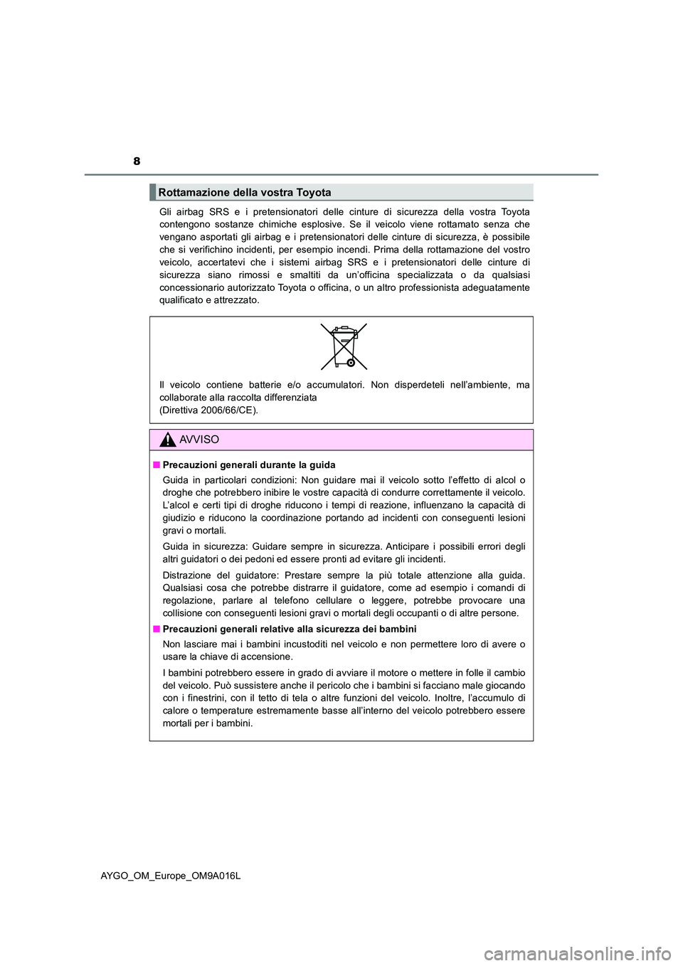 TOYOTA AYGO 2021  Manuale duso (in Italian) 8
AYGO_OM_Europe_OM9A016L 
Gli airbag SRS e i pretensionatori delle cinture di sicurezza della vostra Toyota 
contengono sostanze chimiche esplosive. Se il veicolo viene rottamato senza che 
vengano a