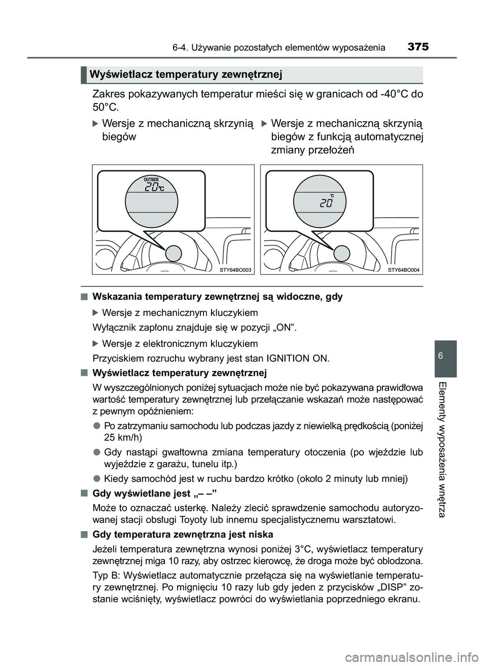 TOYOTA AYGO 2021  Instrukcja obsługi (in Polish) Zakres pokazywanych temperatur mieÊci si´ w granicach od -40°C do
50°C.
óWersje z mechanicznà skrzynià
biegów
Wskazania temperatury zewn´trznej sà widoczne, gdy
óWersje z mechanicznym klucz