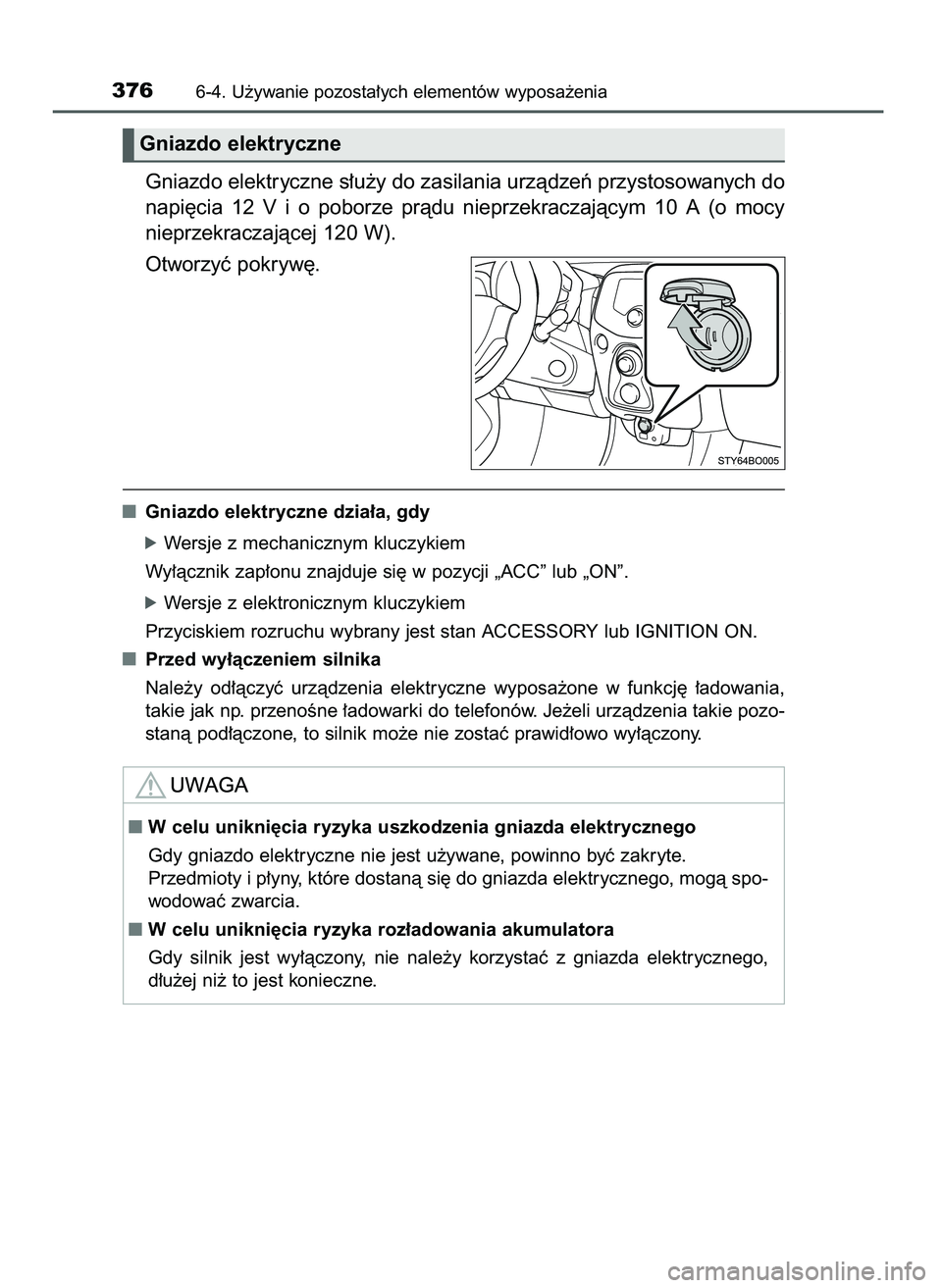 TOYOTA AYGO 2021  Instrukcja obsługi (in Polish) Gniazdo elektryczne s∏u˝y do zasilania urzàdzeƒ przystosowanych do
napi´cia  12 V i o poborze  pràdu  nieprzekraczajàcym  10  A (o mocy
nieprzekraczajàcej 120 W).
Otworzyç pokryw´.
Gniazdo 