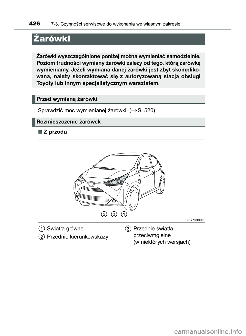 TOYOTA AYGO 2021  Instrukcja obsługi (in Polish) Sprawdziç moc wymienianej ˝arówki. (S. 520)
Z przodu
4267-3. CzynnoÊci serwisowe do wykonania we w∏asnym zakresie
˚arówki
˚arówki wyszczególnione poni˝ej mo˝na wymieniaç samodzielnie.
P