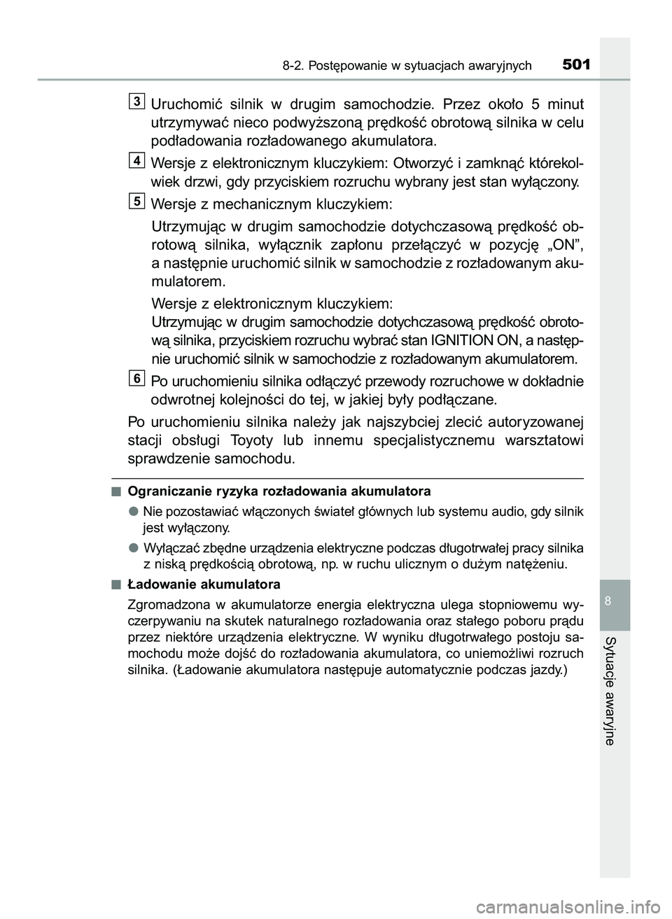 TOYOTA AYGO 2021  Instrukcja obsługi (in Polish) Uruchomiç  silnik  w drugim  samochodzie.  Przez  oko∏o  5  minut
utrzymywaç nieco podwy˝szonà pr´dkoÊç obrotowà silnika w celu
pod∏adowania roz∏adowanego akumulatora.
Wersje  z elektron