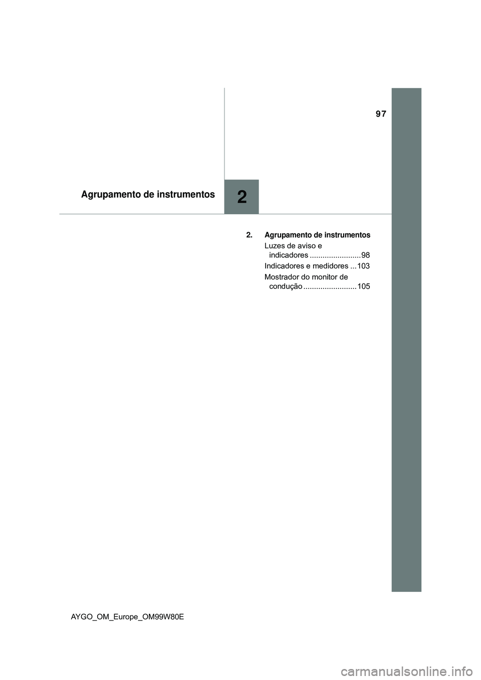 TOYOTA AYGO 2021  Manual de utilização (in Portuguese) 97
2Agrupamento de instrumentos
AYGO_OM_Europe_OM99W80E2.
Agrupamento de instrumentos
Luzes de aviso e 
indicadores ........................ 98
Indicadores e medidores ... 103
Mostrador do monitor de 