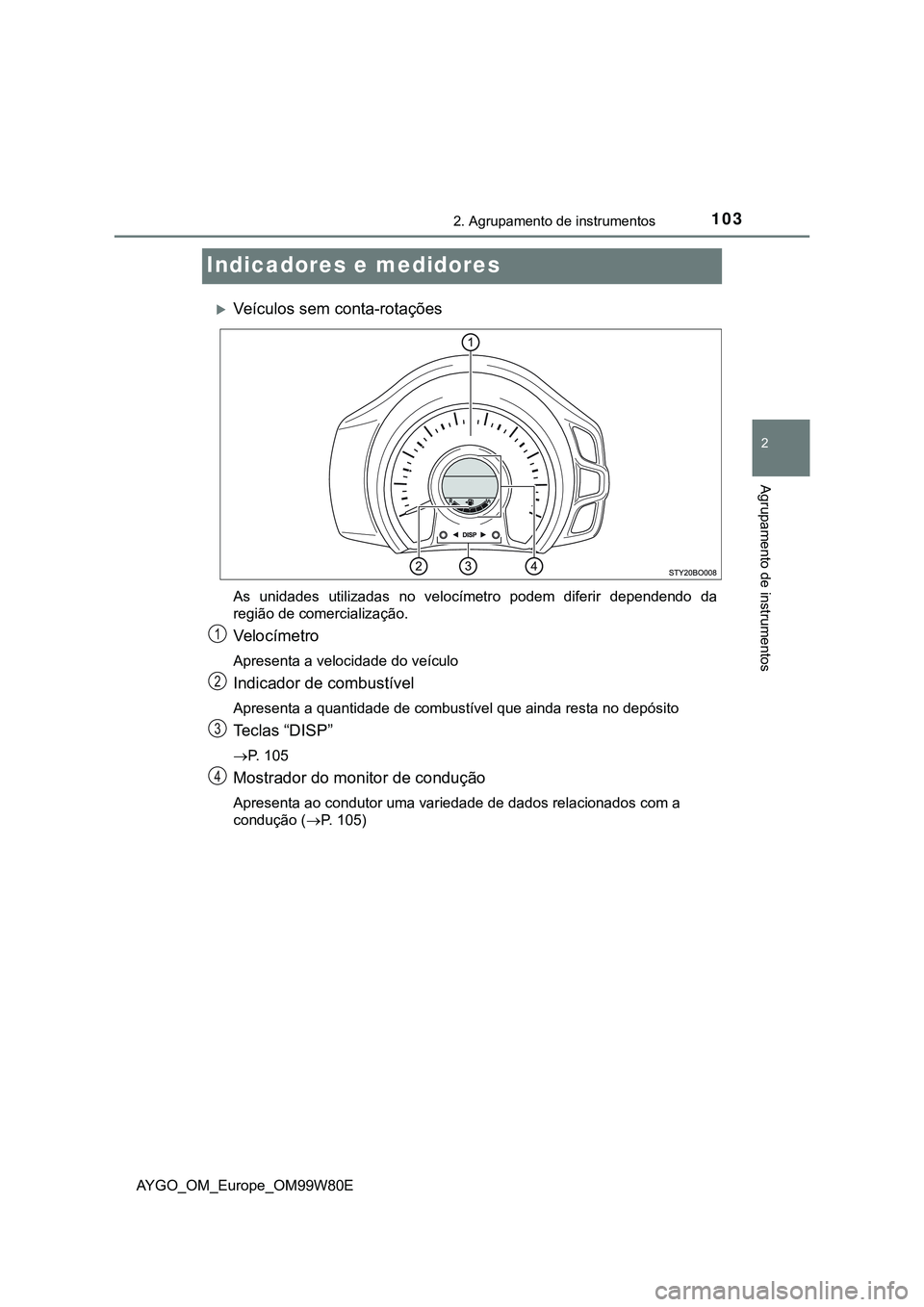 TOYOTA AYGO 2021  Manual de utilização (in Portuguese) 103
2
2. Agrupamento de instrumentos
Agrupamento de instrumentos
AYGO_OM_Europe_OM99W80E
Indicadores e medidores
Veículos sem conta-rotações
As unidades utilizadas no velocímetro podem diferir 