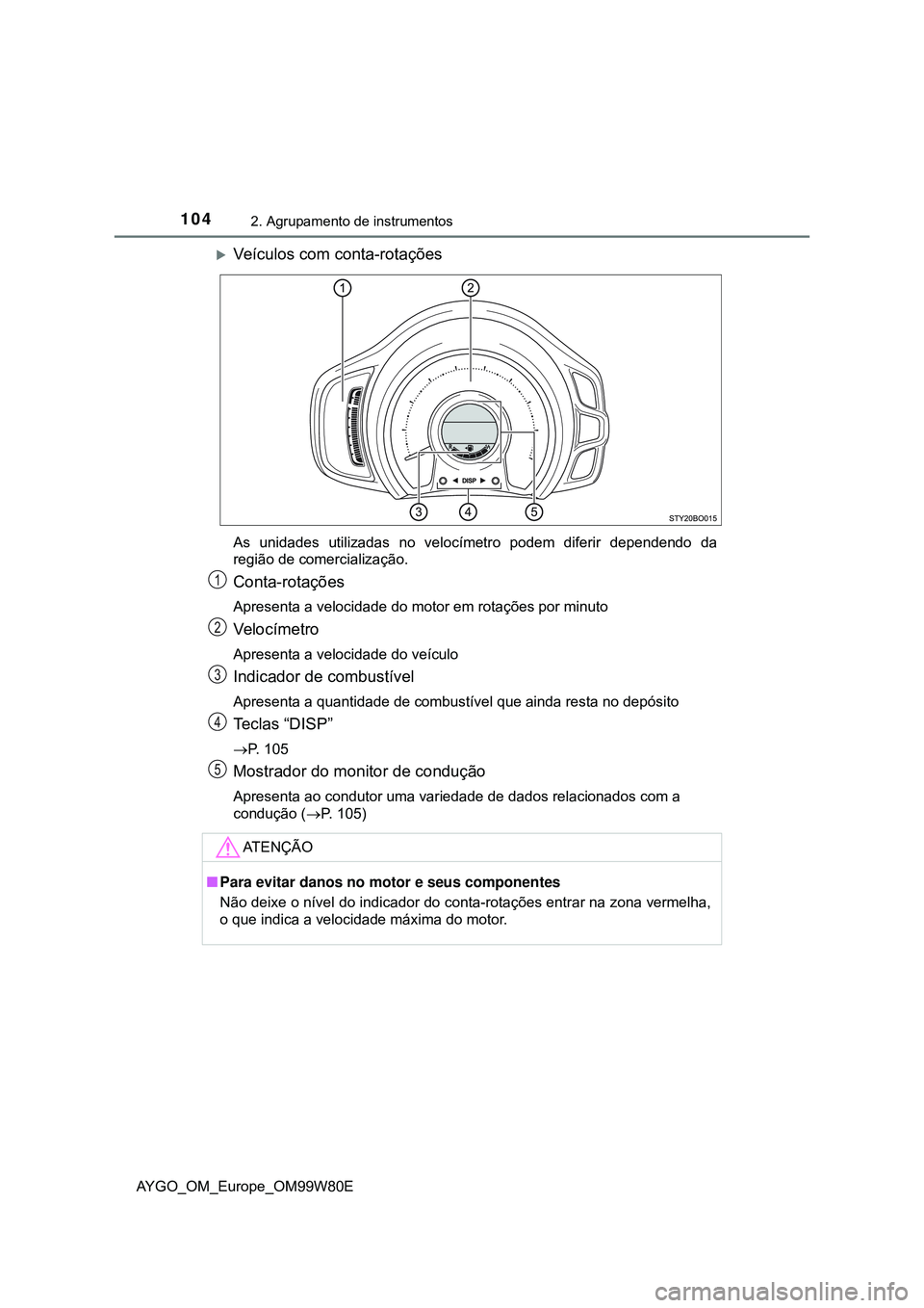 TOYOTA AYGO 2021  Manual de utilização (in Portuguese) 1042. Agrupamento de instrumentos
AYGO_OM_Europe_OM99W80E
Veículos com conta-rotações
As unidades utilizadas no velocímetro podem diferir dependendo da
região de comercialização.
Conta-rota
