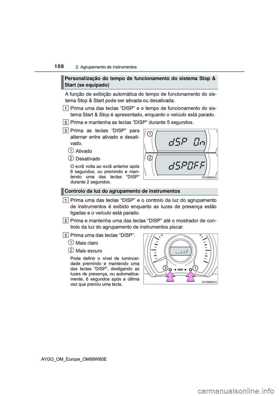 TOYOTA AYGO 2021 Manual de utilização (in Portuguese) 1082. Agrupamento de instrumentos
AYGO_OM_Europe_OM99W80E
A função de exibição automática do tempo de funcionamento do sis-
tema Stop & Start pode ser ativada ou desativada.
Prima uma das teclas TOYOTA AYGO 2021 Manual de utilização (in Portuguese) 1082. Agrupamento de instrumentos
AYGO_OM_Europe_OM99W80E
A função de exibição automática do tempo de funcionamento do sis-
tema Stop & Start pode ser ativada ou desativada.
Prima uma das teclas