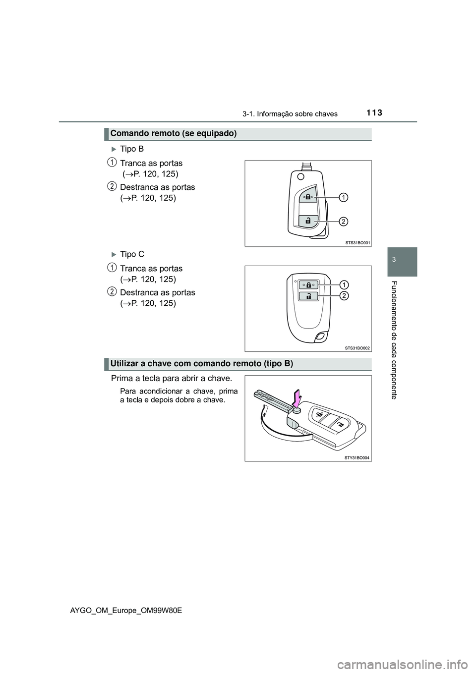 TOYOTA AYGO 2021 Manual de utilização (in Portuguese) 1133-1. Informação sobre chaves
3
Funcionamento de cada componente
AYGO_OM_Europe_OM99W80E
Tipo B
Tranca as portas
(P. 120, 125)
Destranca as portas
(P. 120, 125)
Tipo C
Tranca as porta TOYOTA AYGO 2021 Manual de utilização (in Portuguese) 1133-1. Informação sobre chaves
3
Funcionamento de cada componente
AYGO_OM_Europe_OM99W80E
Tipo B
Tranca as portas
(P. 120, 125)
Destranca as portas
(P. 120, 125)
Tipo C
Tranca as porta