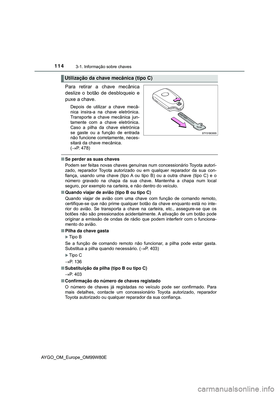 TOYOTA AYGO 2021 Manual de utilização (in Portuguese) 1143-1. Informação sobre chaves
AYGO_OM_Europe_OM99W80E
Para retirar a chave mecânica
deslize o botão de desbloqueio e
puxe a chave.
Depois de utilizar a chave mecâ-
nica insira-a na chave eletr TOYOTA AYGO 2021 Manual de utilização (in Portuguese) 1143-1. Informação sobre chaves
AYGO_OM_Europe_OM99W80E
Para retirar a chave mecânica
deslize o botão de desbloqueio e
puxe a chave.
Depois de utilizar a chave mecâ-
nica insira-a na chave eletr