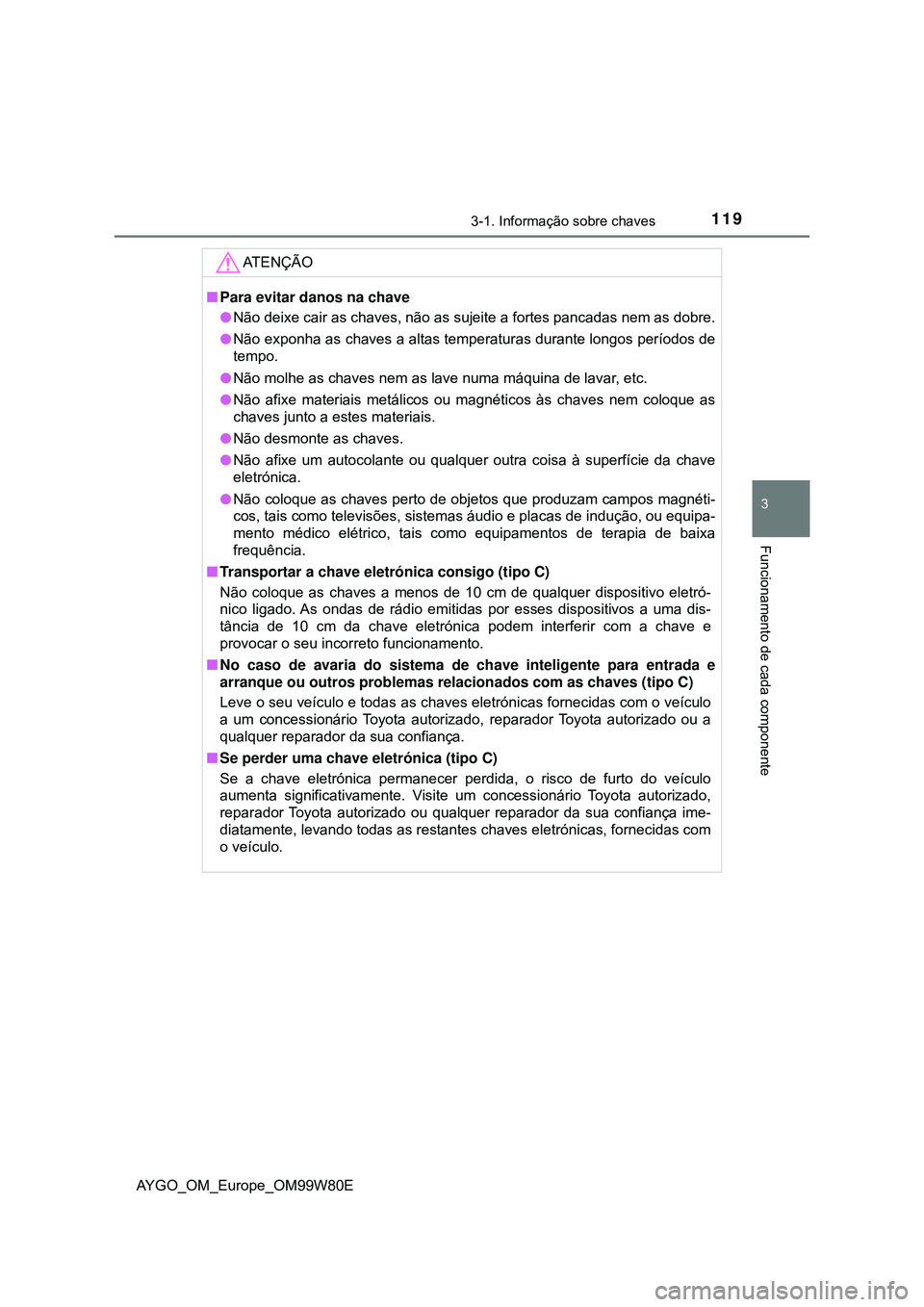 TOYOTA AYGO 2021 Manual de utilização (in Portuguese) 1193-1. Informação sobre chaves
3
Funcionamento de cada componente
AYGO_OM_Europe_OM99W80E
AT E N Ç Ã O
Para evitar danos na chave
Não deixe cair as chaves, não as sujeite a fortes pancada TOYOTA AYGO 2021 Manual de utilização (in Portuguese) 1193-1. Informação sobre chaves
3
Funcionamento de cada componente
AYGO_OM_Europe_OM99W80E
AT E N Ç Ã O
Para evitar danos na chave
Não deixe cair as chaves, não as sujeite a fortes pancada