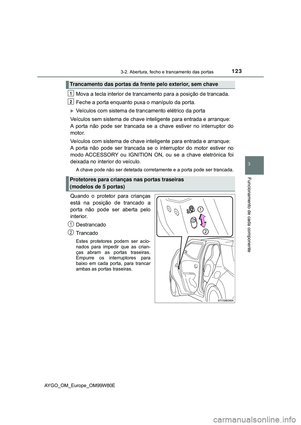 TOYOTA AYGO 2021 Manual de utilização (in Portuguese) 1233-2. Abertura, fecho e trancamento das portas
3
Funcionamento de cada componente
AYGO_OM_Europe_OM99W80E
Mova a tecla interior de trancamento para a posição de trancada.
Feche a porta enquanto pu TOYOTA AYGO 2021 Manual de utilização (in Portuguese) 1233-2. Abertura, fecho e trancamento das portas
3
Funcionamento de cada componente
AYGO_OM_Europe_OM99W80E
Mova a tecla interior de trancamento para a posição de trancada.
Feche a porta enquanto pu