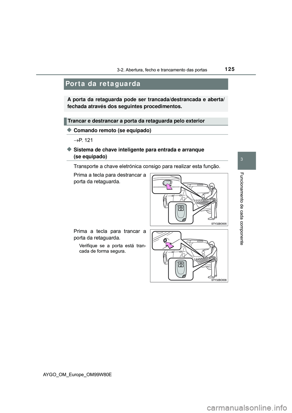 TOYOTA AYGO 2021 Manual de utilização (in Portuguese) 125
3
3-2. Abertura, fecho e trancamento das portas
Funcionamento de cada componente
AYGO_OM_Europe_OM99W80E
Porta da retaguarda
Comando remoto (se equipado)
P. 1 2 1
Sistema de chave inteli TOYOTA AYGO 2021 Manual de utilização (in Portuguese) 125
3
3-2. Abertura, fecho e trancamento das portas
Funcionamento de cada componente
AYGO_OM_Europe_OM99W80E
Porta da retaguarda
Comando remoto (se equipado)
P. 1 2 1
Sistema de chave inteli