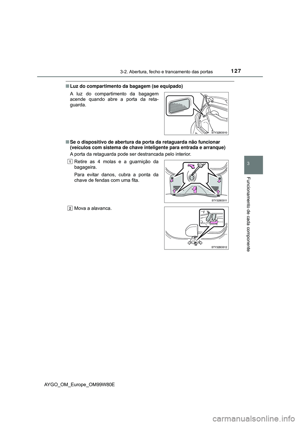 TOYOTA AYGO 2021 Manual de utilização (in Portuguese) 1273-2. Abertura, fecho e trancamento das portas
3
Funcionamento de cada componente
AYGO_OM_Europe_OM99W80E
Luz do compartimento da bagagem (se equipado)
Se o dispositivo de abertura da porta da TOYOTA AYGO 2021 Manual de utilização (in Portuguese) 1273-2. Abertura, fecho e trancamento das portas
3
Funcionamento de cada componente
AYGO_OM_Europe_OM99W80E
Luz do compartimento da bagagem (se equipado)
Se o dispositivo de abertura da porta da