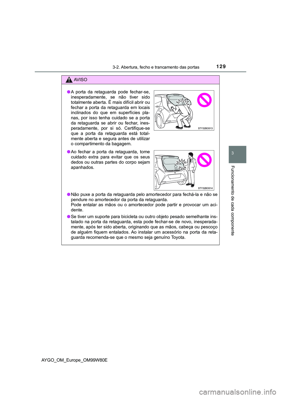 TOYOTA AYGO 2021 Manual de utilização (in Portuguese) 1293-2. Abertura, fecho e trancamento das portas
3
Funcionamento de cada componente
AYGO_OM_Europe_OM99W80E
AV I S O
Não puxe a porta da retaguarda pelo amortecedor para fechá-la e não se
pendur TOYOTA AYGO 2021 Manual de utilização (in Portuguese) 1293-2. Abertura, fecho e trancamento das portas
3
Funcionamento de cada componente
AYGO_OM_Europe_OM99W80E
AV I S O
Não puxe a porta da retaguarda pelo amortecedor para fechá-la e não se
pendur