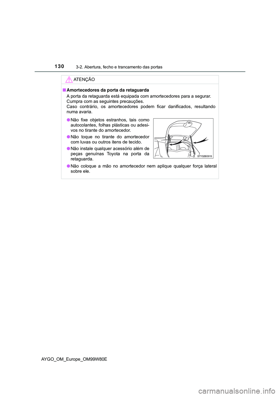 TOYOTA AYGO 2021 Manual de utilização (in Portuguese) 1303-2. Abertura, fecho e trancamento das portas
AYGO_OM_Europe_OM99W80E
AT E N Ç Ã O
Amortecedores da porta da retaguarda
A porta da retaguarda está equipada com amortecedores para a segurar.
C TOYOTA AYGO 2021 Manual de utilização (in Portuguese) 1303-2. Abertura, fecho e trancamento das portas
AYGO_OM_Europe_OM99W80E
AT E N Ç Ã O
Amortecedores da porta da retaguarda
A porta da retaguarda está equipada com amortecedores para a segurar.
C