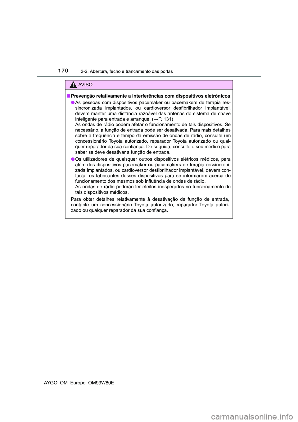 TOYOTA AYGO 2021 Manual de utilização (in Portuguese) 1703-2. Abertura, fecho e trancamento das portas
AYGO_OM_Europe_OM99W80E
AV I S O
Prevenção relativamente a interferências com dispositivos eletrónicos
As pessoas com dispositivos pacemaker TOYOTA AYGO 2021 Manual de utilização (in Portuguese) 1703-2. Abertura, fecho e trancamento das portas
AYGO_OM_Europe_OM99W80E
AV I S O
Prevenção relativamente a interferências com dispositivos eletrónicos
As pessoas com dispositivos pacemaker