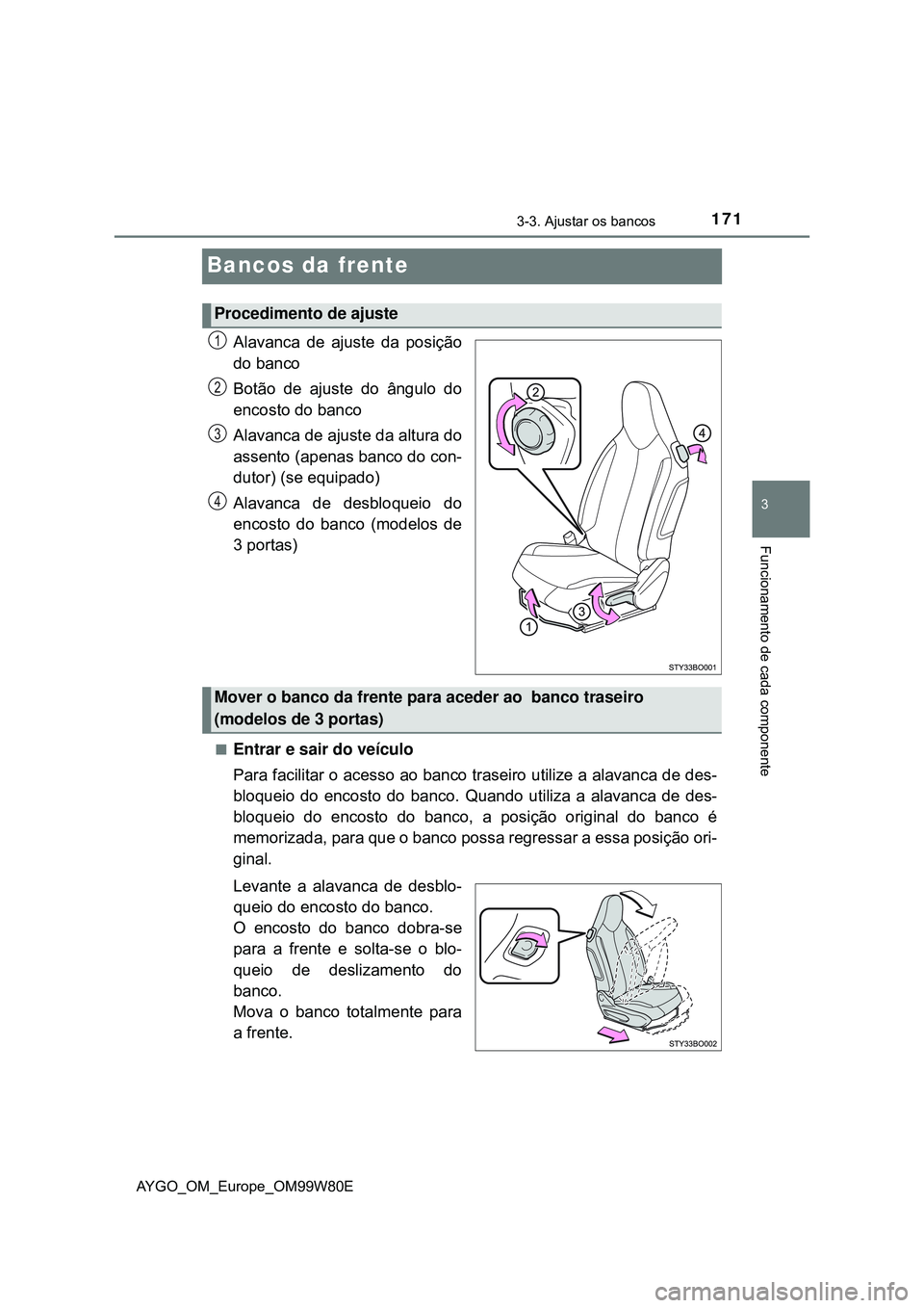 TOYOTA AYGO 2021 Manual de utilização (in Portuguese) 171
3
3-3. Ajustar os bancos
Funcionamento de cada componente
AYGO_OM_Europe_OM99W80E
Bancos da frente
Alavanca de ajuste da posição
do banco
Botão de ajuste do ângulo do
encosto do banco
Alavanca TOYOTA AYGO 2021 Manual de utilização (in Portuguese) 171
3
3-3. Ajustar os bancos
Funcionamento de cada componente
AYGO_OM_Europe_OM99W80E
Bancos da frente
Alavanca de ajuste da posição
do banco
Botão de ajuste do ângulo do
encosto do banco
Alavanca