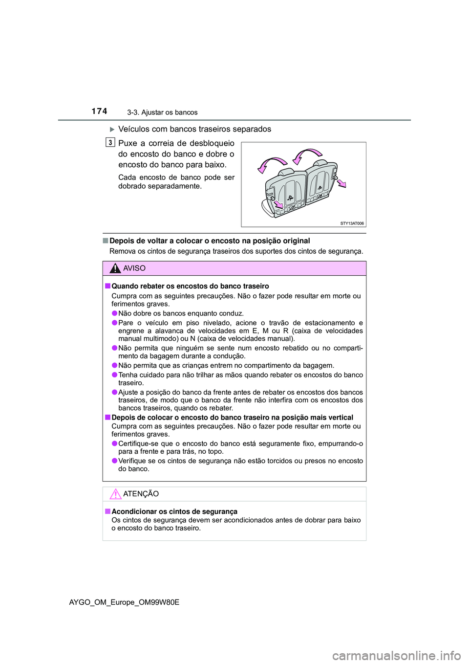TOYOTA AYGO 2021 Manual de utilização (in Portuguese) 1743-3. Ajustar os bancos
AYGO_OM_Europe_OM99W80E
Veículos com bancos traseiros separados
Puxe a correia de desbloqueio
do encosto do banco e dobre o
encosto do banco para baixo.
Cada encosto de b TOYOTA AYGO 2021 Manual de utilização (in Portuguese) 1743-3. Ajustar os bancos
AYGO_OM_Europe_OM99W80E
Veículos com bancos traseiros separados
Puxe a correia de desbloqueio
do encosto do banco e dobre o
encosto do banco para baixo.
Cada encosto de b