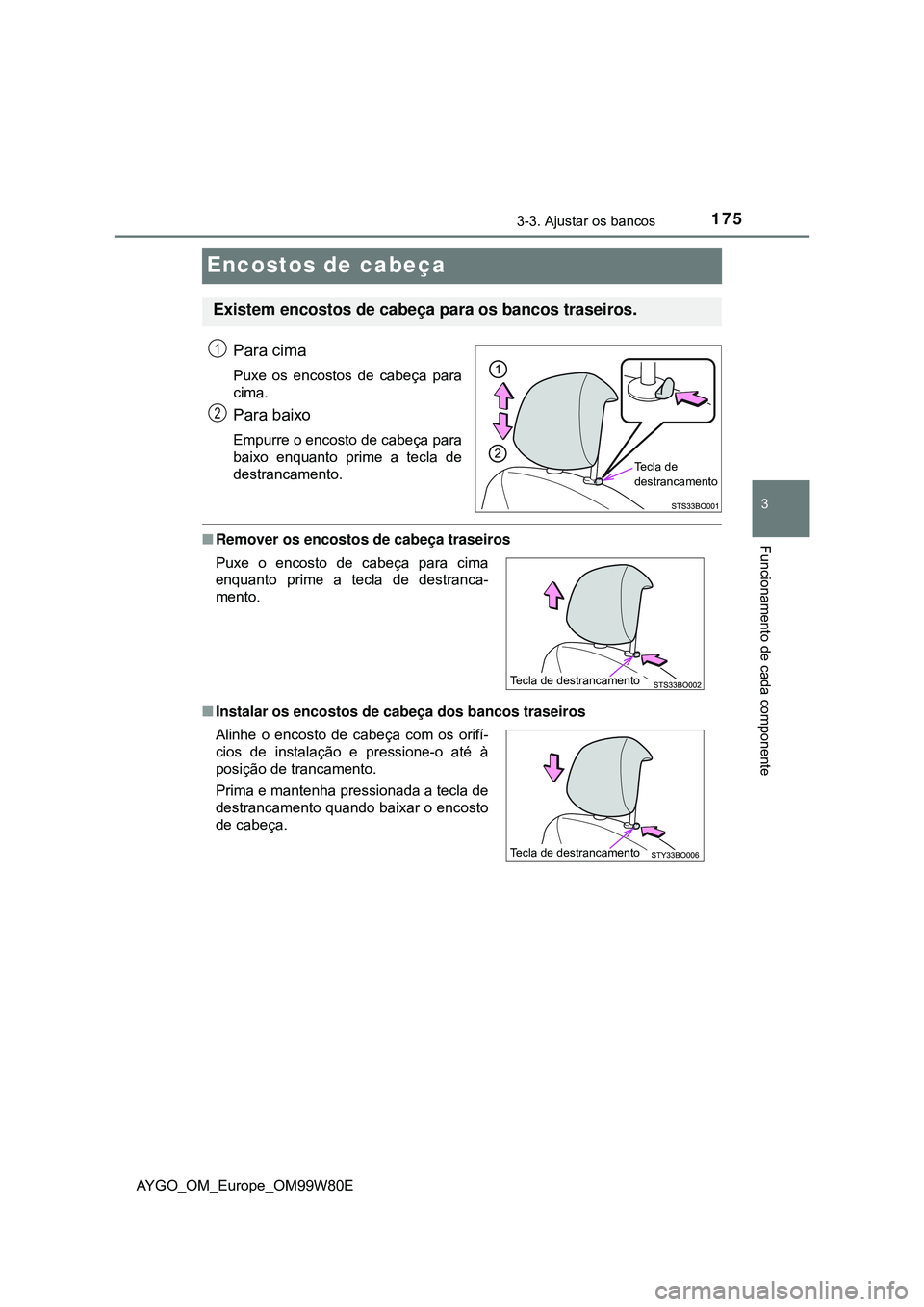 TOYOTA AYGO 2021 Manual de utilização (in Portuguese) 175
3
3-3. Ajustar os bancos
Funcionamento de cada componente
AYGO_OM_Europe_OM99W80E
Encostos de cabeça
Para cima
Puxe os encostos de cabeça para
cima.
Para baixo
Empurre o encosto de cabeça para
TOYOTA AYGO 2021 Manual de utilização (in Portuguese) 175
3
3-3. Ajustar os bancos
Funcionamento de cada componente
AYGO_OM_Europe_OM99W80E
Encostos de cabeça
Para cima
Puxe os encostos de cabeça para
cima.
Para baixo
Empurre o encosto de cabeça para