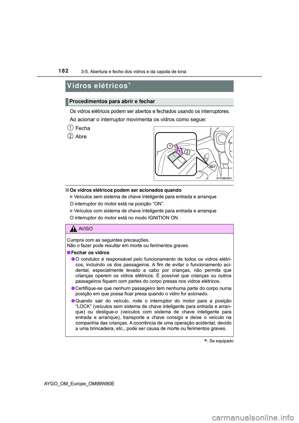 TOYOTA AYGO 2021 Manual de utilização (in Portuguese) 1823-5. Abertura e fecho dos vidros e da capota de lona
AYGO_OM_Europe_OM99W80E
Vidros elétricos
Os vidros elétricos podem ser abertos e fechados usando os interruptores.
Ao acionar o interruptor TOYOTA AYGO 2021 Manual de utilização (in Portuguese) 1823-5. Abertura e fecho dos vidros e da capota de lona
AYGO_OM_Europe_OM99W80E
Vidros elétricos
Os vidros elétricos podem ser abertos e fechados usando os interruptores.
Ao acionar o interruptor