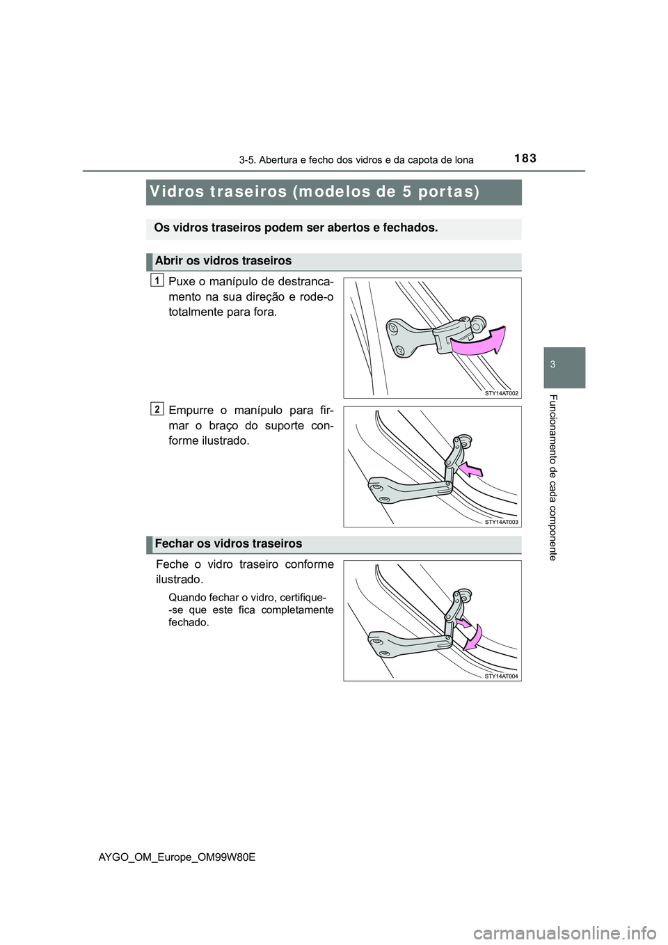 TOYOTA AYGO 2021 Manual de utilização (in Portuguese) 183
3
3-5. Abertura e fecho dos vidros e da capota de lona
Funcionamento de cada componente
AYGO_OM_Europe_OM99W80E
Vidros traseiros (modelos de 5 por tas)
Puxe o manípulo de destranca-
mento na sua TOYOTA AYGO 2021 Manual de utilização (in Portuguese) 183
3
3-5. Abertura e fecho dos vidros e da capota de lona
Funcionamento de cada componente
AYGO_OM_Europe_OM99W80E
Vidros traseiros (modelos de 5 por tas)
Puxe o manípulo de destranca-
mento na sua