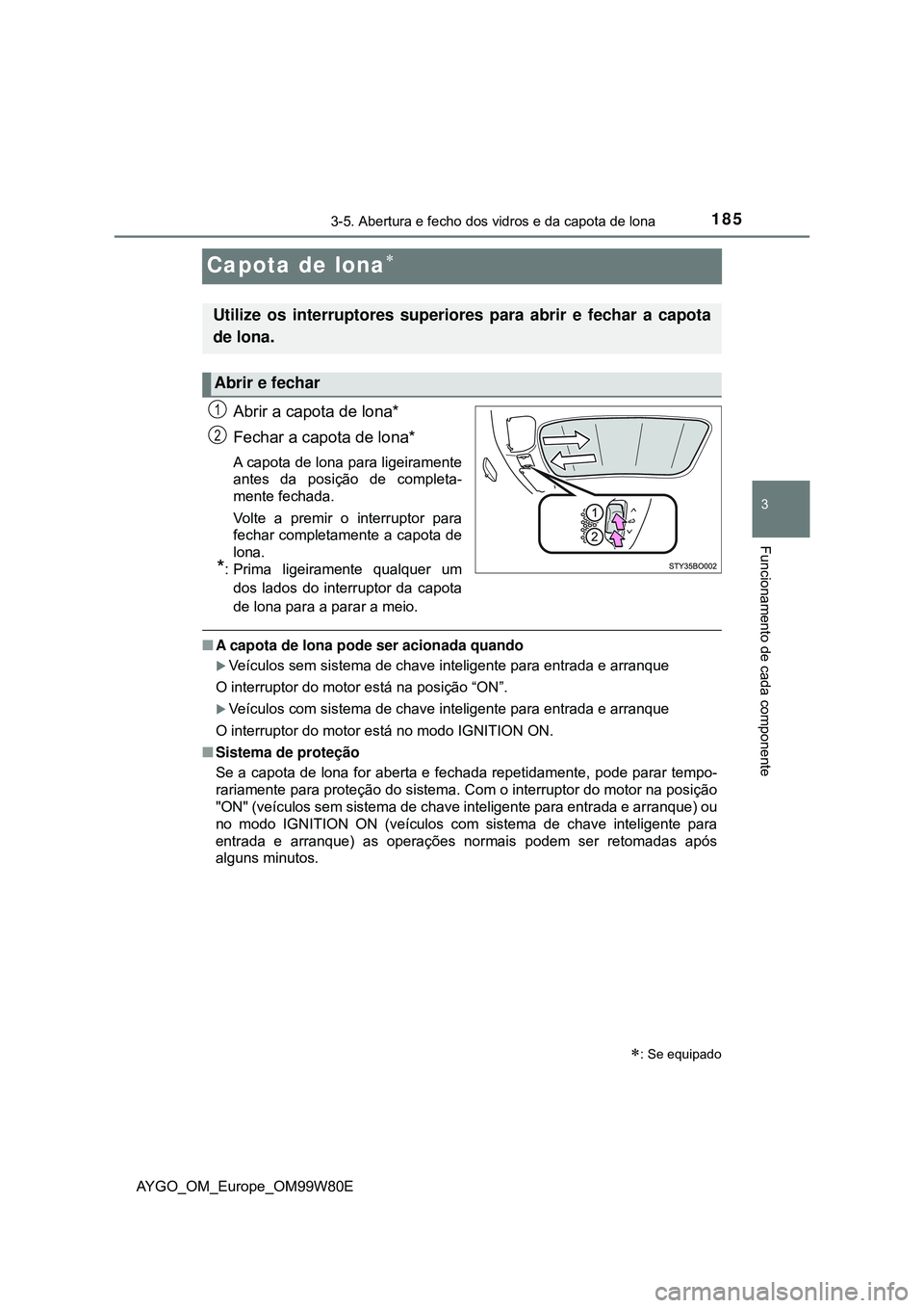 TOYOTA AYGO 2021 Manual de utilização (in Portuguese) 185
3
3-5. Abertura e fecho dos vidros e da capota de lona
Funcionamento de cada componente
AYGO_OM_Europe_OM99W80E
Capota de lona
Abrir a capota de lona*
Fechar a capota de lona*
A capota de lona TOYOTA AYGO 2021 Manual de utilização (in Portuguese) 185
3
3-5. Abertura e fecho dos vidros e da capota de lona
Funcionamento de cada componente
AYGO_OM_Europe_OM99W80E
Capota de lona
Abrir a capota de lona*
Fechar a capota de lona*
A capota de lona