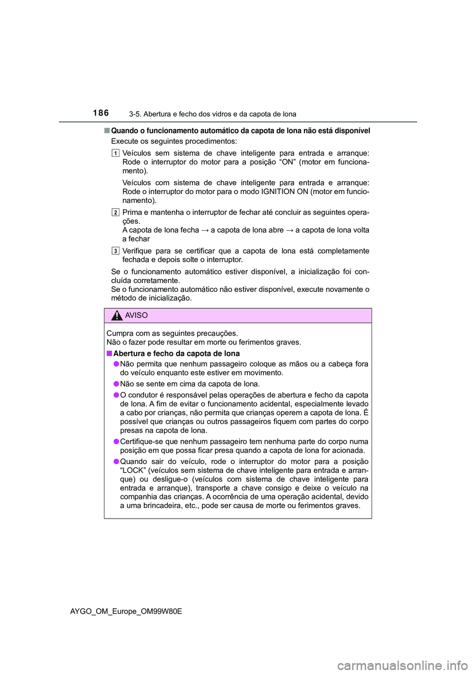 TOYOTA AYGO 2021 Manual de utilização (in Portuguese) 1863-5. Abertura e fecho dos vidros e da capota de lona
AYGO_OM_Europe_OM99W80E
Quando o funcionamento automático da capota de lona não está disponível
Execute os seguintes procedimentos:
Veíc TOYOTA AYGO 2021 Manual de utilização (in Portuguese) 1863-5. Abertura e fecho dos vidros e da capota de lona
AYGO_OM_Europe_OM99W80E
Quando o funcionamento automático da capota de lona não está disponível
Execute os seguintes procedimentos:
Veíc