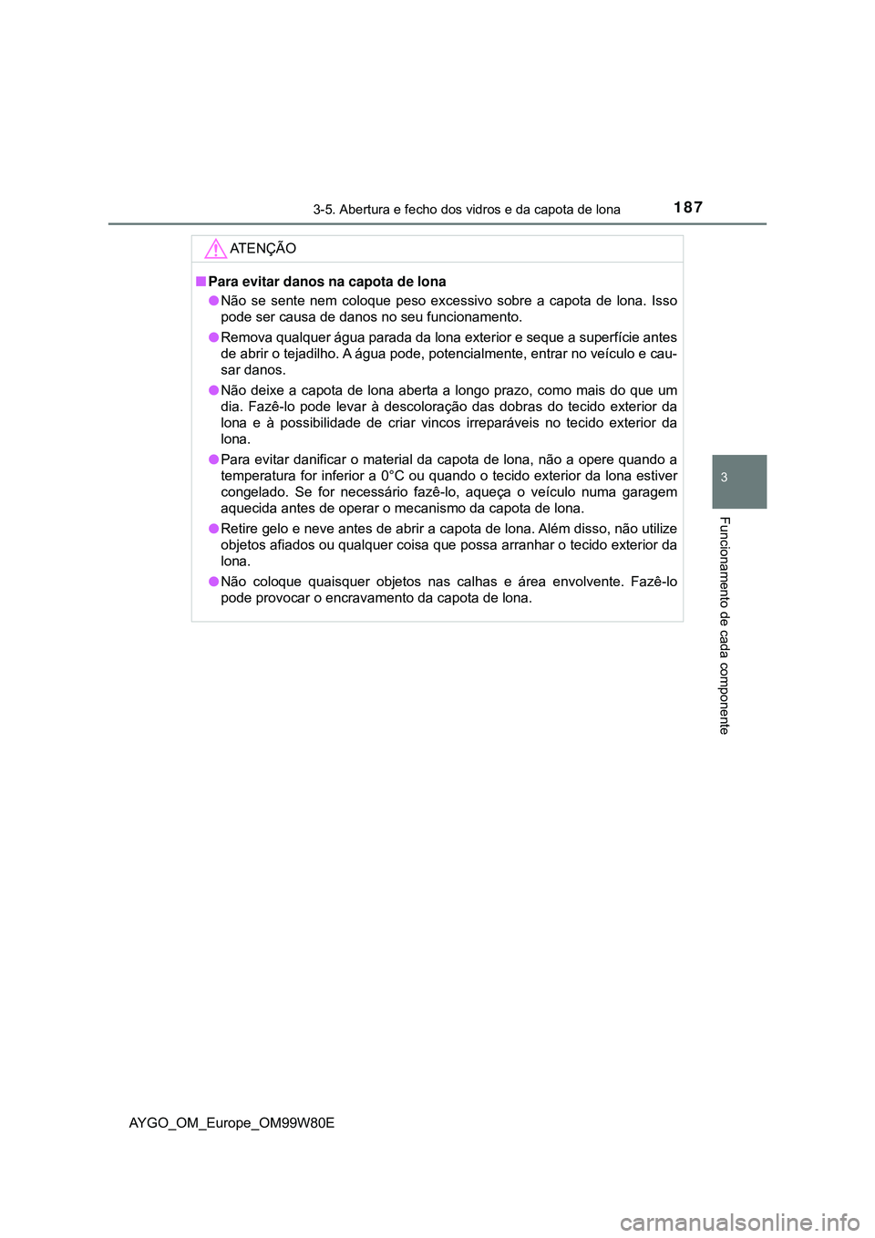 TOYOTA AYGO 2021 Manual de utilização (in Portuguese) 1873-5. Abertura e fecho dos vidros e da capota de lona
3
Funcionamento de cada componente
AYGO_OM_Europe_OM99W80E
AT E N Ç Ã O
Para evitar danos na capota de lona
Não se sente nem coloque pe TOYOTA AYGO 2021 Manual de utilização (in Portuguese) 1873-5. Abertura e fecho dos vidros e da capota de lona
3
Funcionamento de cada componente
AYGO_OM_Europe_OM99W80E
AT E N Ç Ã O
Para evitar danos na capota de lona
Não se sente nem coloque pe