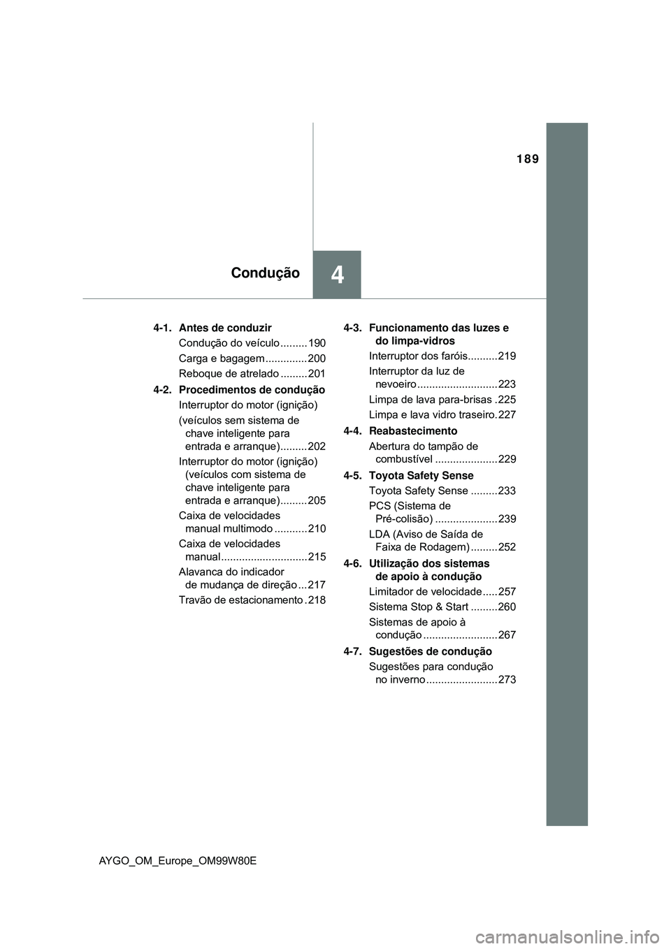 TOYOTA AYGO 2021 Manual de utilização (in Portuguese) 189
4Condução
AYGO_OM_Europe_OM99W80E4-1. Antes de conduzir
Condução do veículo ......... 190
Carga e bagagem .............. 200
Reboque de atrelado ......... 201
4-2. Procedimentos de condução TOYOTA AYGO 2021 Manual de utilização (in Portuguese) 189
4Condução
AYGO_OM_Europe_OM99W80E4-1. Antes de conduzir
Condução do veículo ......... 190
Carga e bagagem .............. 200
Reboque de atrelado ......... 201
4-2. Procedimentos de condução