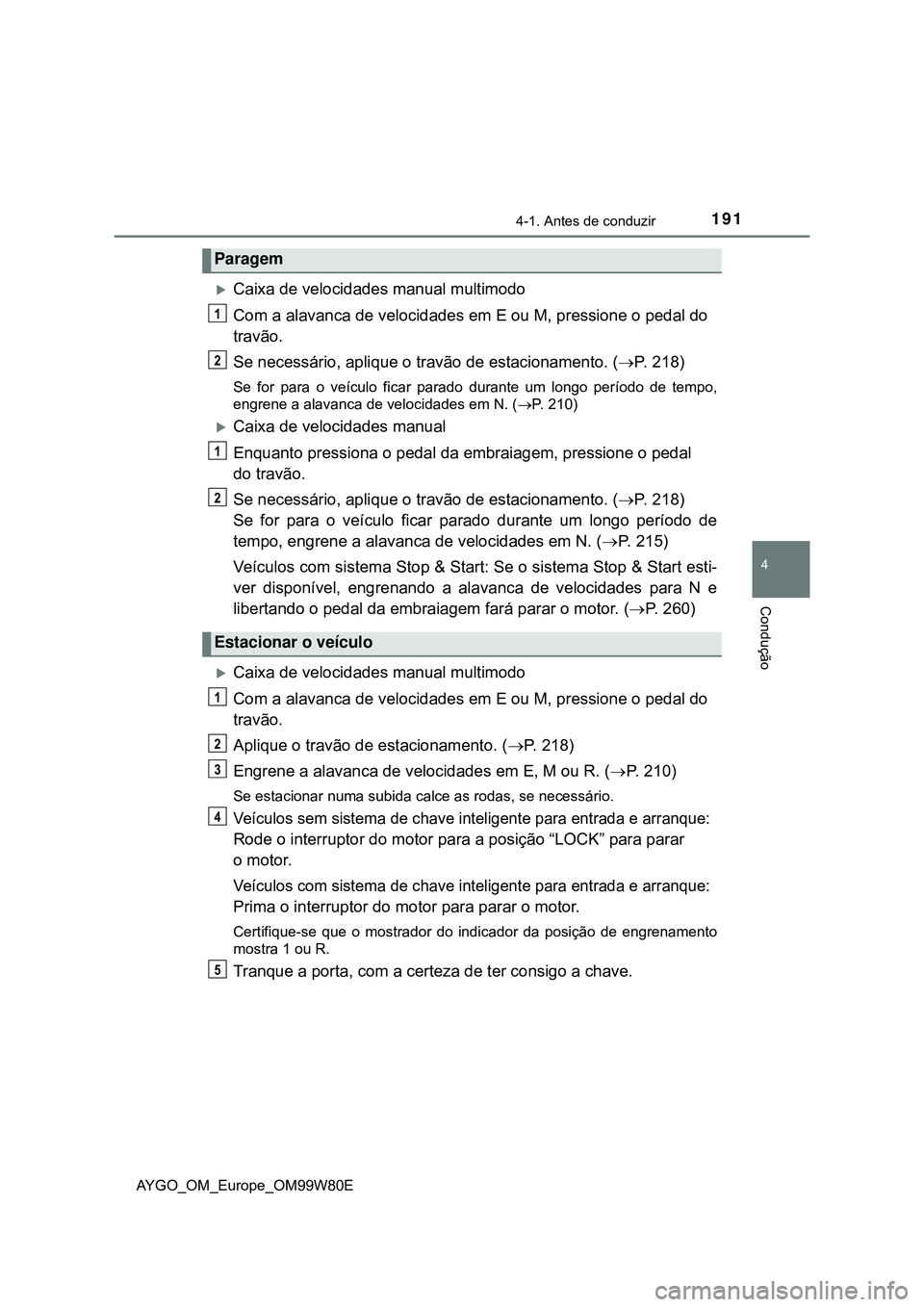 TOYOTA AYGO 2021 Manual de utilização (in Portuguese) 1914-1. Antes de conduzir
4
Condução
AYGO_OM_Europe_OM99W80E
Caixa de velocidades manual multimodo
Com a alavanca de velocidades em E ou M, pressione o pedal do
travão.
Se necessário, aplique TOYOTA AYGO 2021 Manual de utilização (in Portuguese) 1914-1. Antes de conduzir
4
Condução
AYGO_OM_Europe_OM99W80E
Caixa de velocidades manual multimodo
Com a alavanca de velocidades em E ou M, pressione o pedal do
travão.
Se necessário, aplique