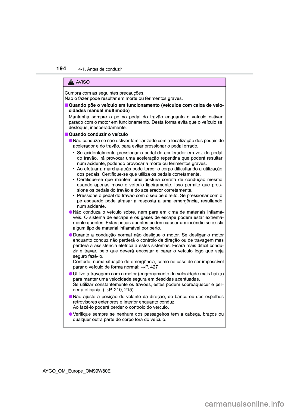 TOYOTA AYGO 2021 Manual de utilização (in Portuguese) 1944-1. Antes de conduzir
AYGO_OM_Europe_OM99W80E
AV I S O
Cumpra com as seguintes precauções.
Não o fazer pode resultar em morte ou ferimentos graves.
Quando põe o veículo em funcionamento ( TOYOTA AYGO 2021 Manual de utilização (in Portuguese) 1944-1. Antes de conduzir
AYGO_OM_Europe_OM99W80E
AV I S O
Cumpra com as seguintes precauções.
Não o fazer pode resultar em morte ou ferimentos graves.
Quando põe o veículo em funcionamento (