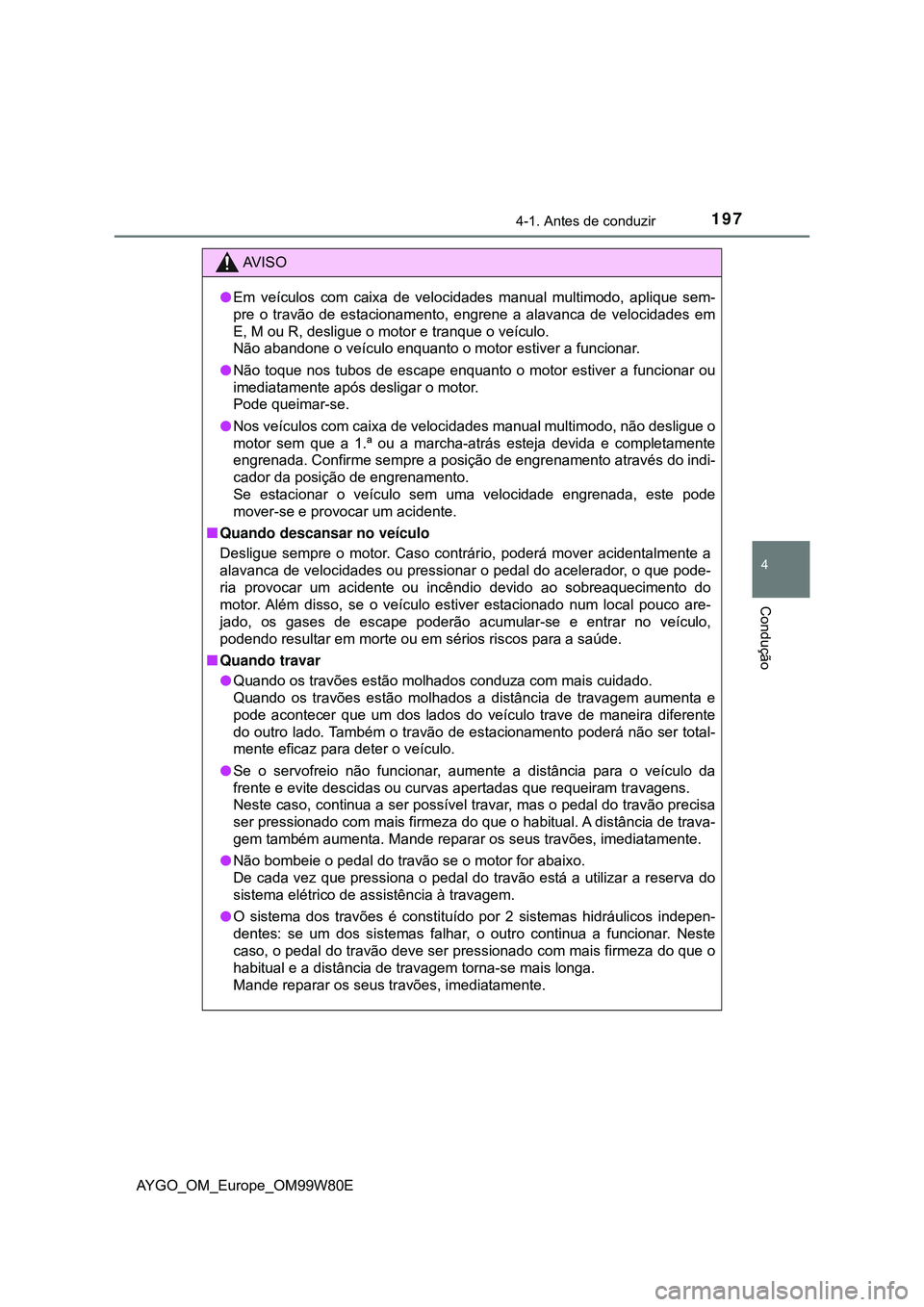 TOYOTA AYGO 2021 Manual de utilização (in Portuguese) 1974-1. Antes de conduzir
4
Condução
AYGO_OM_Europe_OM99W80E
AV I S O
Em veículos com caixa de velocidades manual multimodo, aplique sem-
pre o travão de estacionamento, engrene a alavanca de v TOYOTA AYGO 2021 Manual de utilização (in Portuguese) 1974-1. Antes de conduzir
4
Condução
AYGO_OM_Europe_OM99W80E
AV I S O
Em veículos com caixa de velocidades manual multimodo, aplique sem-
pre o travão de estacionamento, engrene a alavanca de v