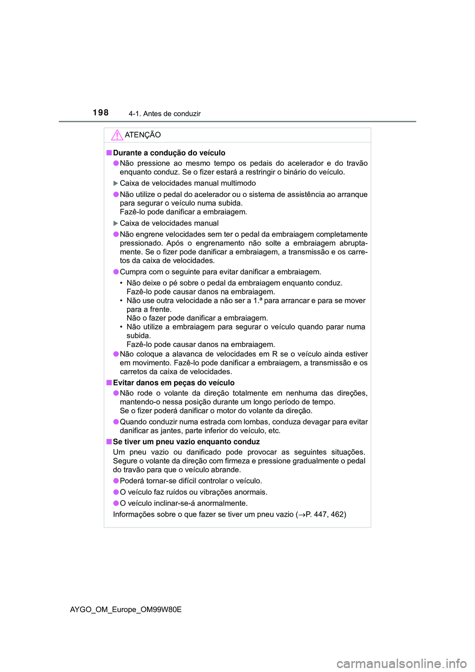 TOYOTA AYGO 2021 Manual de utilização (in Portuguese) 1984-1. Antes de conduzir
AYGO_OM_Europe_OM99W80E
AT E N Ç Ã O
Durante a condução do veículo
Não pressione ao mesmo tempo os pedais do acelerador e do travão
enquanto conduz. Se o fizer e TOYOTA AYGO 2021 Manual de utilização (in Portuguese) 1984-1. Antes de conduzir
AYGO_OM_Europe_OM99W80E
AT E N Ç Ã O
Durante a condução do veículo
Não pressione ao mesmo tempo os pedais do acelerador e do travão
enquanto conduz. Se o fizer e