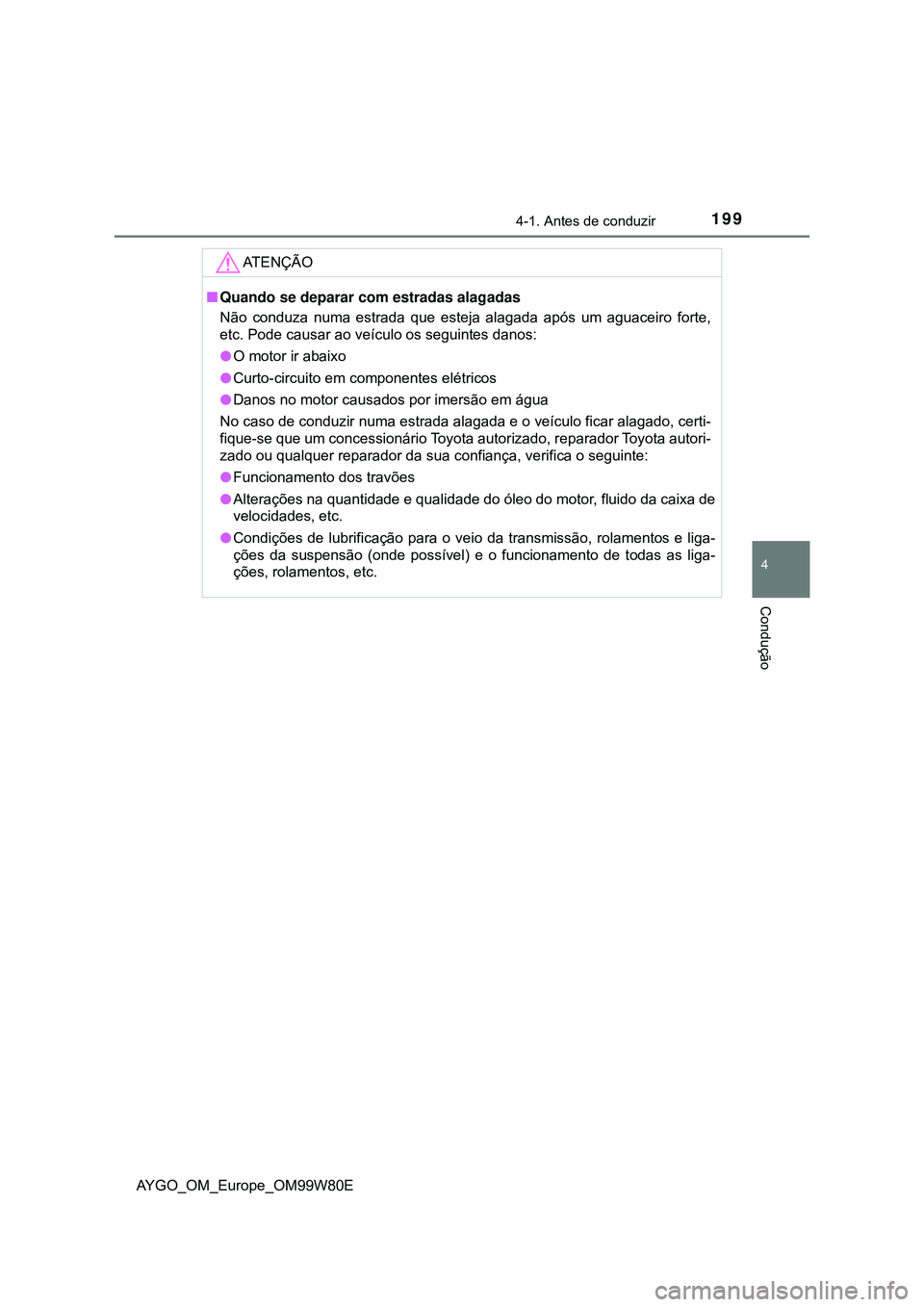 TOYOTA AYGO 2021 Manual de utilização (in Portuguese) 1994-1. Antes de conduzir
4
Condução
AYGO_OM_Europe_OM99W80E
AT E N Ç Ã O
Quando se deparar com estradas alagadas
Não conduza numa estrada que esteja alagada após um aguaceiro forte,
etc. Pod TOYOTA AYGO 2021 Manual de utilização (in Portuguese) 1994-1. Antes de conduzir
4
Condução
AYGO_OM_Europe_OM99W80E
AT E N Ç Ã O
Quando se deparar com estradas alagadas
Não conduza numa estrada que esteja alagada após um aguaceiro forte,
etc. Pod