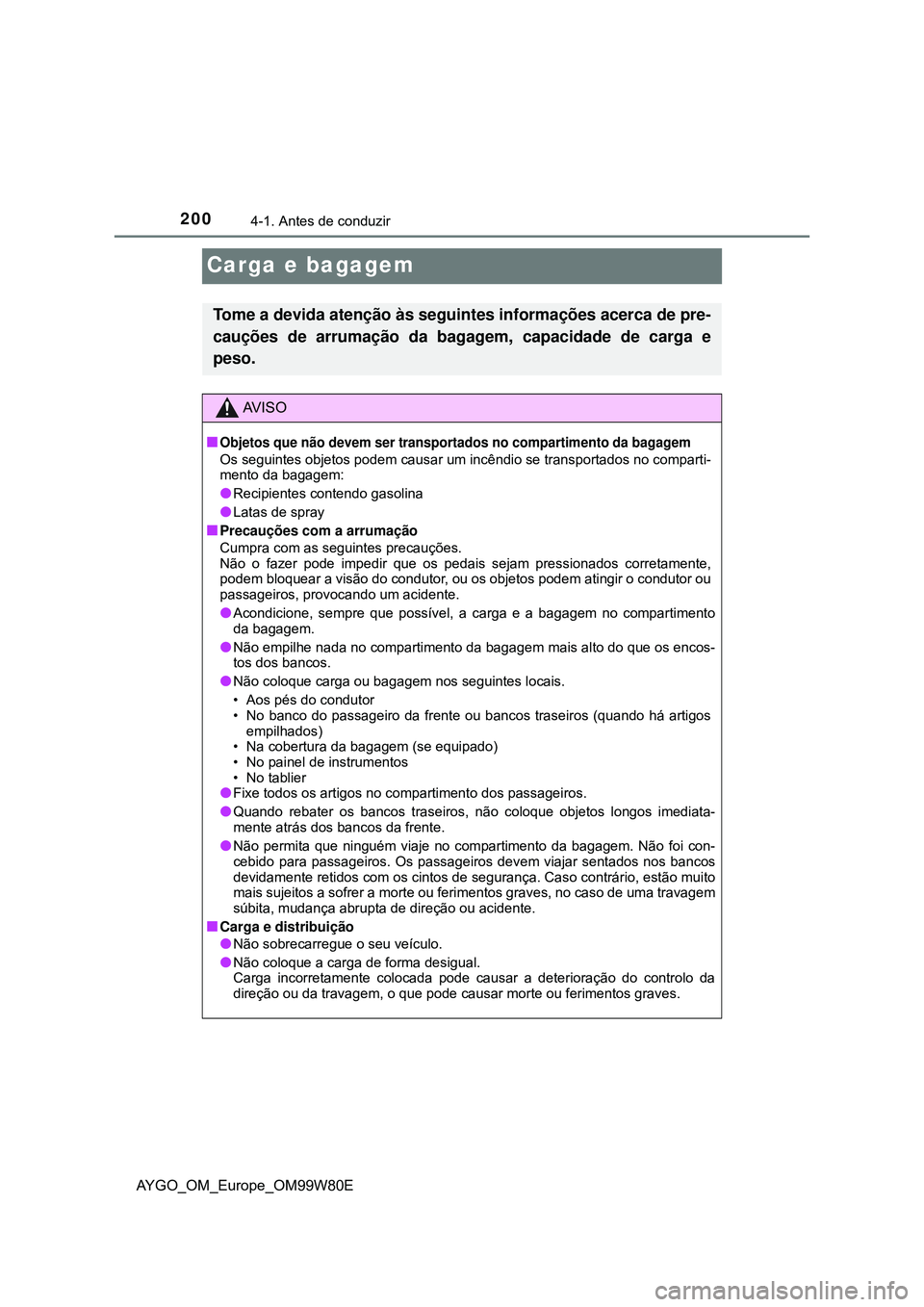 TOYOTA AYGO 2021 Manual de utilização (in Portuguese) 2004-1. Antes de conduzir
AYGO_OM_Europe_OM99W80E
Carga e bagagem
Tome a devida atenção às seguintes informações acerca de pre-
cauções de arrumação da bagagem, capacidade de carga e
peso.
AV TOYOTA AYGO 2021 Manual de utilização (in Portuguese) 2004-1. Antes de conduzir
AYGO_OM_Europe_OM99W80E
Carga e bagagem
Tome a devida atenção às seguintes informações acerca de pre-
cauções de arrumação da bagagem, capacidade de carga e
peso.
AV
