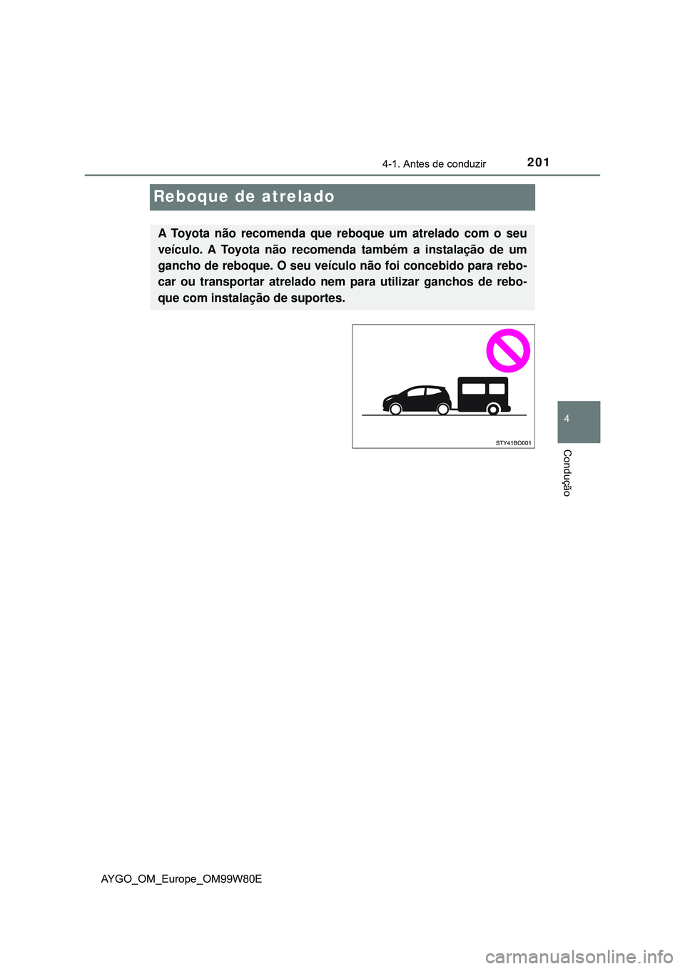 TOYOTA AYGO 2021 Manual de utilização (in Portuguese) 201
4
4-1. Antes de conduzir
Condução
AYGO_OM_Europe_OM99W80E
Reboque de atrelado
A Toyota não recomenda que reboque um atrelado com o seu
veículo. A Toyota não recomenda também a instalação d TOYOTA AYGO 2021 Manual de utilização (in Portuguese) 201
4
4-1. Antes de conduzir
Condução
AYGO_OM_Europe_OM99W80E
Reboque de atrelado
A Toyota não recomenda que reboque um atrelado com o seu
veículo. A Toyota não recomenda também a instalação d