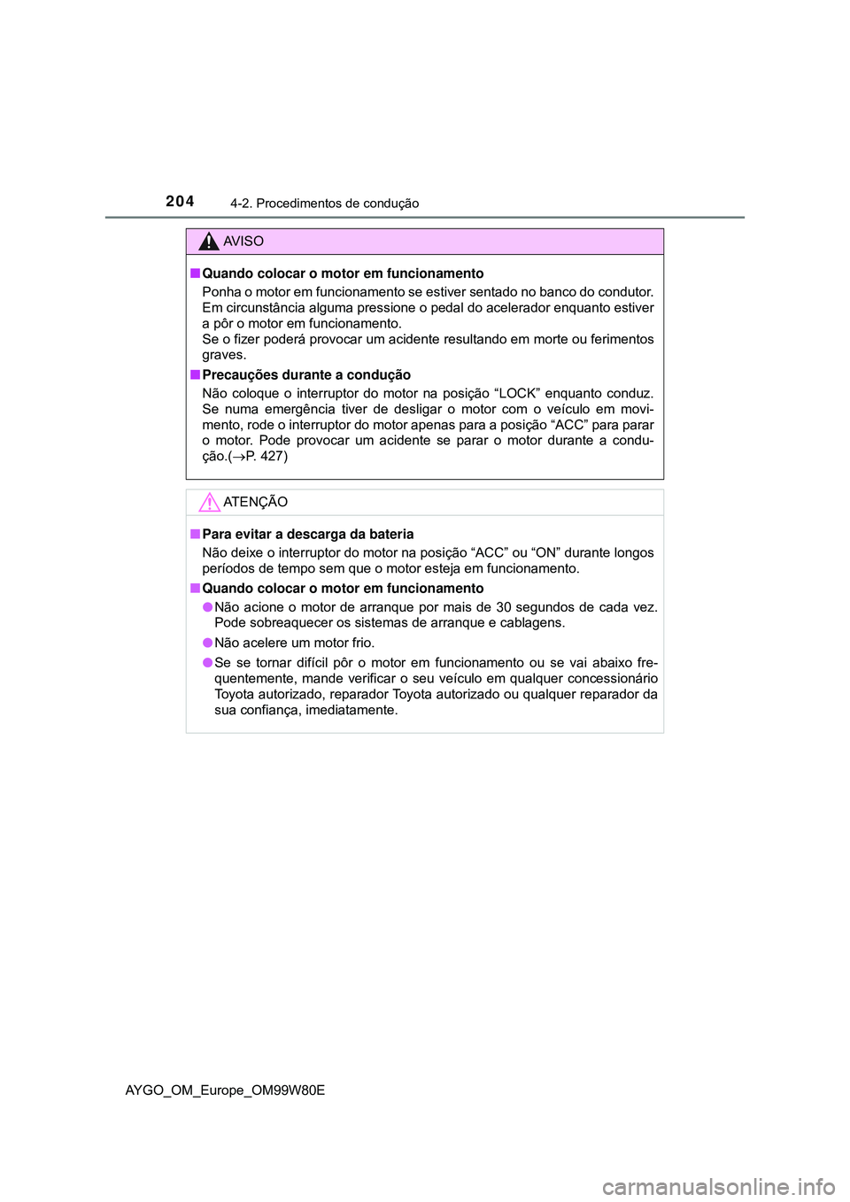 TOYOTA AYGO 2021 Manual de utilização (in Portuguese) 2044-2. Procedimentos de condução
AYGO_OM_Europe_OM99W80E
AV I S O
Quando colocar o motor em funcionamento
Ponha o motor em funcionamento se estiver sentado no banco do condutor.
Em circunstânci TOYOTA AYGO 2021 Manual de utilização (in Portuguese) 2044-2. Procedimentos de condução
AYGO_OM_Europe_OM99W80E
AV I S O
Quando colocar o motor em funcionamento
Ponha o motor em funcionamento se estiver sentado no banco do condutor.
Em circunstânci