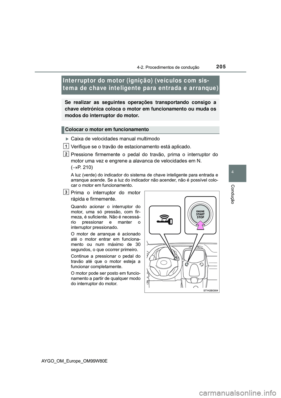 TOYOTA AYGO 2021 Manual de utilização (in Portuguese) 205
4
4-2. Procedimentos de condução
Condução
AYGO_OM_Europe_OM99W80E
Interruptor do motor (ignição) (veículos com sis-
tema de chave inteligente para entrada e arranque)
Caixa de velocidade TOYOTA AYGO 2021 Manual de utilização (in Portuguese) 205
4
4-2. Procedimentos de condução
Condução
AYGO_OM_Europe_OM99W80E
Interruptor do motor (ignição) (veículos com sis-
tema de chave inteligente para entrada e arranque)
Caixa de velocidade