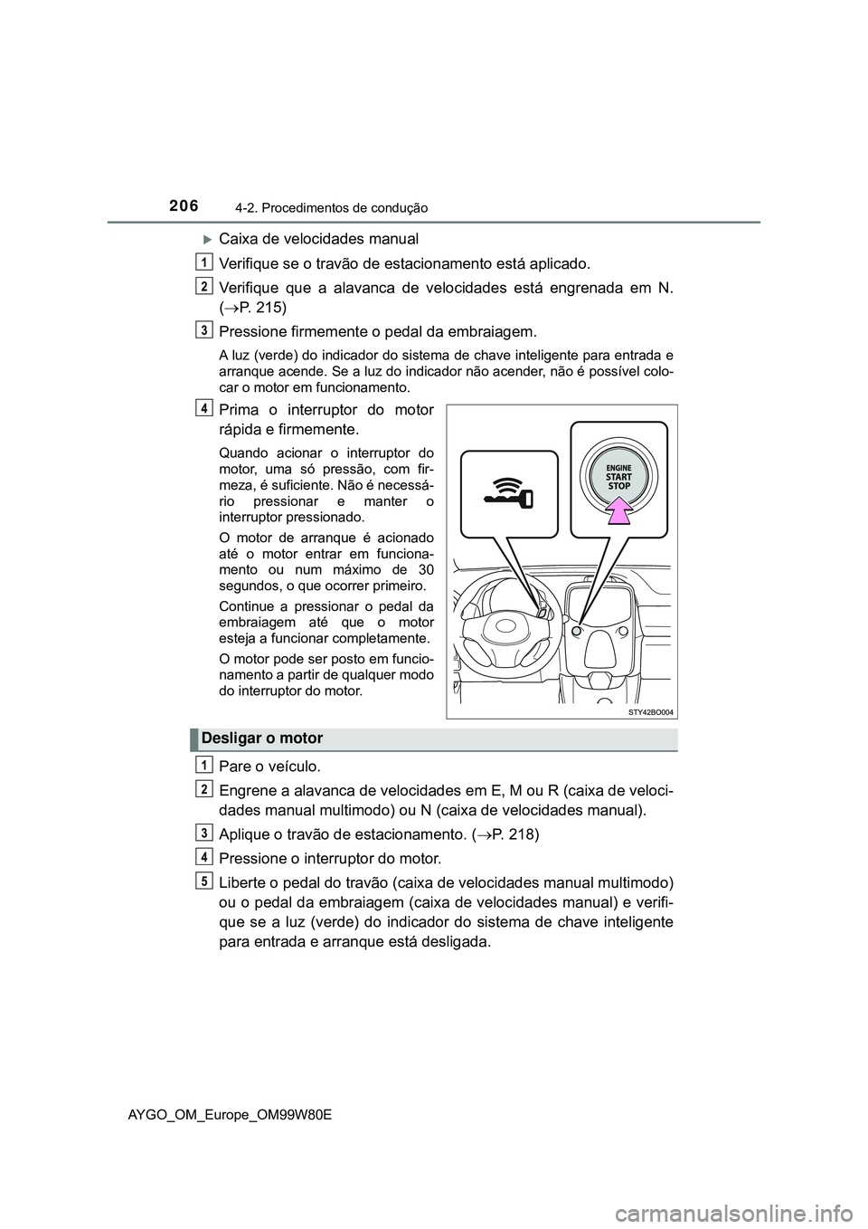 TOYOTA AYGO 2021 Manual de utilização (in Portuguese) 2064-2. Procedimentos de condução
AYGO_OM_Europe_OM99W80E
Caixa de velocidades manual
Verifique se o travão de estacionamento está aplicado.
Verifique que a alavanca de velocidades está engren TOYOTA AYGO 2021 Manual de utilização (in Portuguese) 2064-2. Procedimentos de condução
AYGO_OM_Europe_OM99W80E
Caixa de velocidades manual
Verifique se o travão de estacionamento está aplicado.
Verifique que a alavanca de velocidades está engren