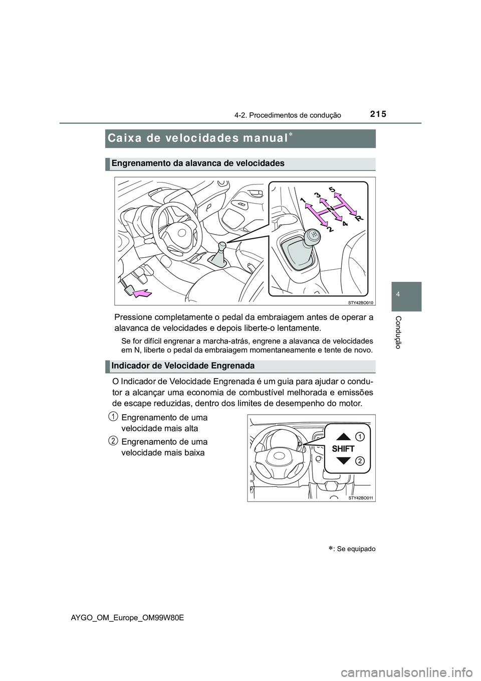 TOYOTA AYGO 2021 Manual de utilização (in Portuguese) 215
4
4-2. Procedimentos de condução
Condução
AYGO_OM_Europe_OM99W80E
Caixa de velocidades manual
Pressione completamente o pedal da embraiagem antes de operar a
alavanca de velocidades e depoi TOYOTA AYGO 2021 Manual de utilização (in Portuguese) 215
4
4-2. Procedimentos de condução
Condução
AYGO_OM_Europe_OM99W80E
Caixa de velocidades manual
Pressione completamente o pedal da embraiagem antes de operar a
alavanca de velocidades e depoi