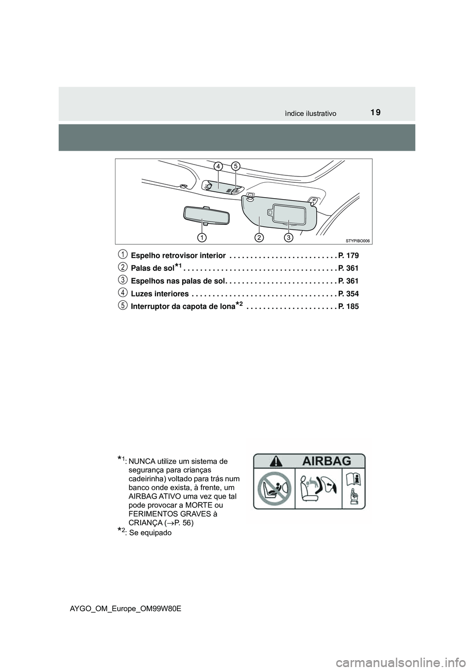 TOYOTA AYGO 2021 Manual de utilização (in Portuguese) 19ìndice ilustrativo
AYGO_OM_Europe_OM99W80EEspelho retrovisor interior . . . . . . . . . . . . . . . . . . . . . . . . . . P. 179
Palas de sol
*1. . . . . . . . . . . . . . . . . . . . . . . . . . TOYOTA AYGO 2021 Manual de utilização (in Portuguese) 19ìndice ilustrativo
AYGO_OM_Europe_OM99W80EEspelho retrovisor interior . . . . . . . . . . . . . . . . . . . . . . . . . . P. 179
Palas de sol
*1. . . . . . . . . . . . . . . . . . . . . . . . . .