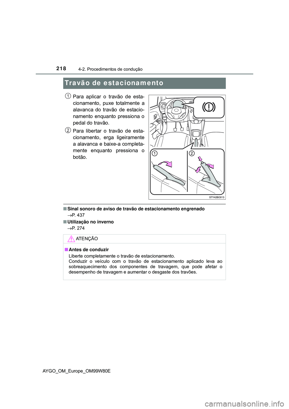 TOYOTA AYGO 2021 Manual de utilização (in Portuguese) 2184-2. Procedimentos de condução
AYGO_OM_Europe_OM99W80E
Travão de estacionamento
Para aplicar o travão de esta-
cionamento, puxe totalmente a
alavanca do travão de estacio-
namento enquanto pre TOYOTA AYGO 2021 Manual de utilização (in Portuguese) 2184-2. Procedimentos de condução
AYGO_OM_Europe_OM99W80E
Travão de estacionamento
Para aplicar o travão de esta-
cionamento, puxe totalmente a
alavanca do travão de estacio-
namento enquanto pre