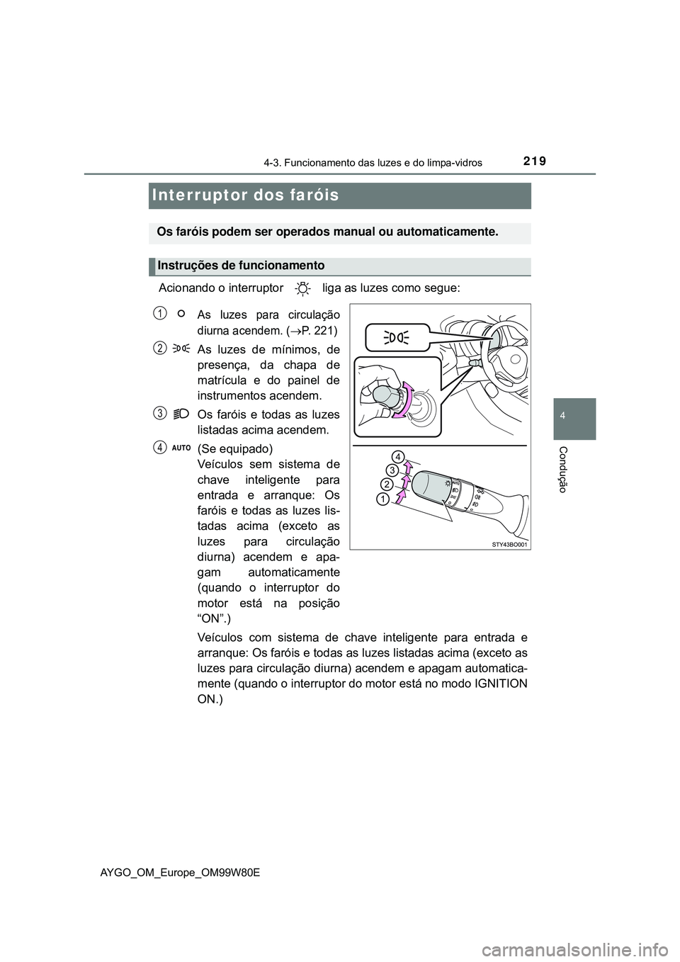 TOYOTA AYGO 2021 Manual de utilização (in Portuguese) 219
4
4-3. Funcionamento das luzes e do limpa-vidros
Condução
AYGO_OM_Europe_OM99W80E
Interruptor dos faróis
Acionando o interruptor liga as luzes como segue:
As luzes para circulação
diurna ac TOYOTA AYGO 2021 Manual de utilização (in Portuguese) 219
4
4-3. Funcionamento das luzes e do limpa-vidros
Condução
AYGO_OM_Europe_OM99W80E
Interruptor dos faróis
Acionando o interruptor liga as luzes como segue:
As luzes para circulação
diurna ac