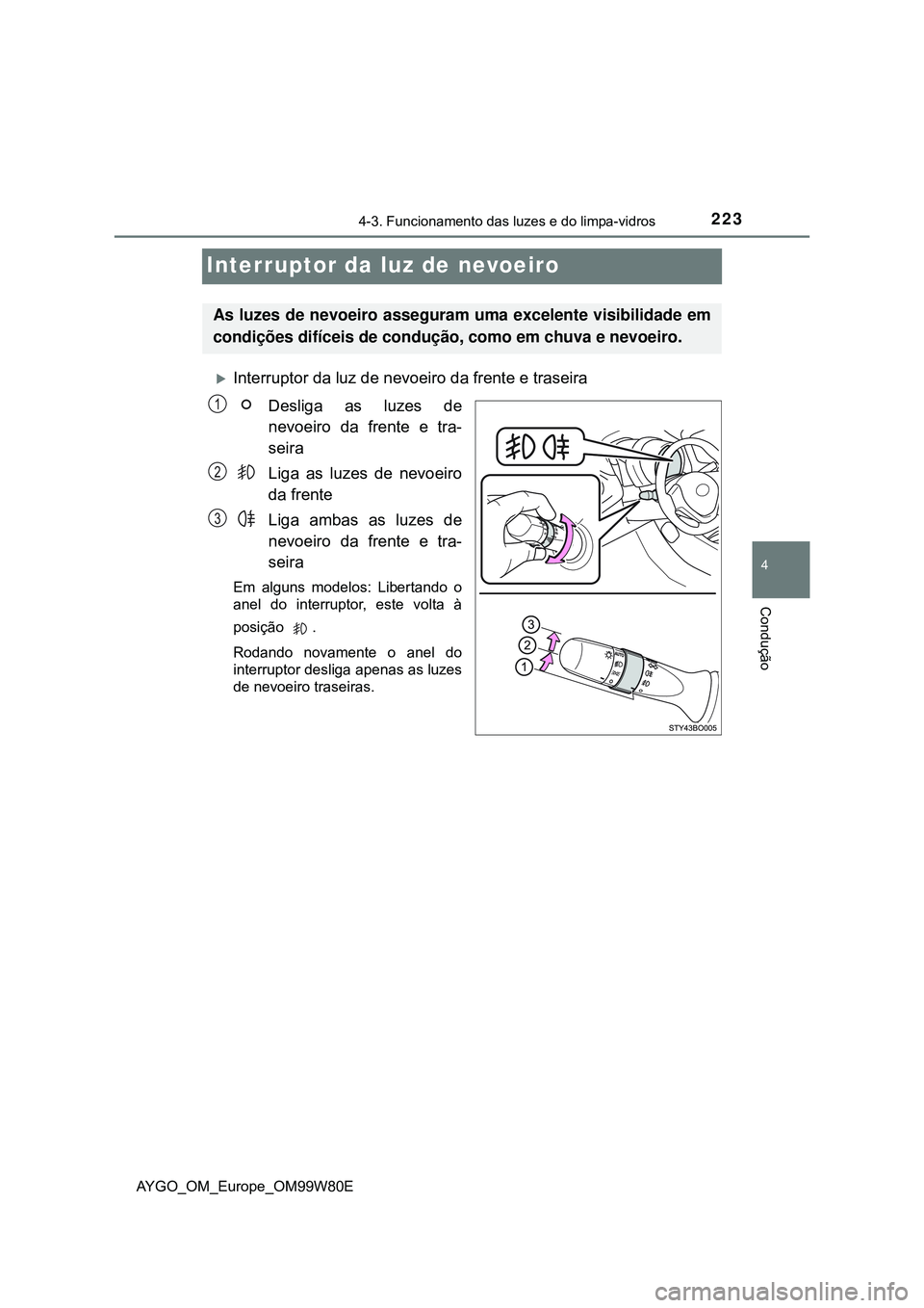 TOYOTA AYGO 2021 Manual de utilização (in Portuguese) 223
4
4-3. Funcionamento das luzes e do limpa-vidros
Condução
AYGO_OM_Europe_OM99W80E
Interruptor da luz de nevoeiro
Interruptor da luz de nevoeiro da frente e traseira
Desliga as luzes de
nevoei TOYOTA AYGO 2021 Manual de utilização (in Portuguese) 223
4
4-3. Funcionamento das luzes e do limpa-vidros
Condução
AYGO_OM_Europe_OM99W80E
Interruptor da luz de nevoeiro
Interruptor da luz de nevoeiro da frente e traseira
Desliga as luzes de
nevoei