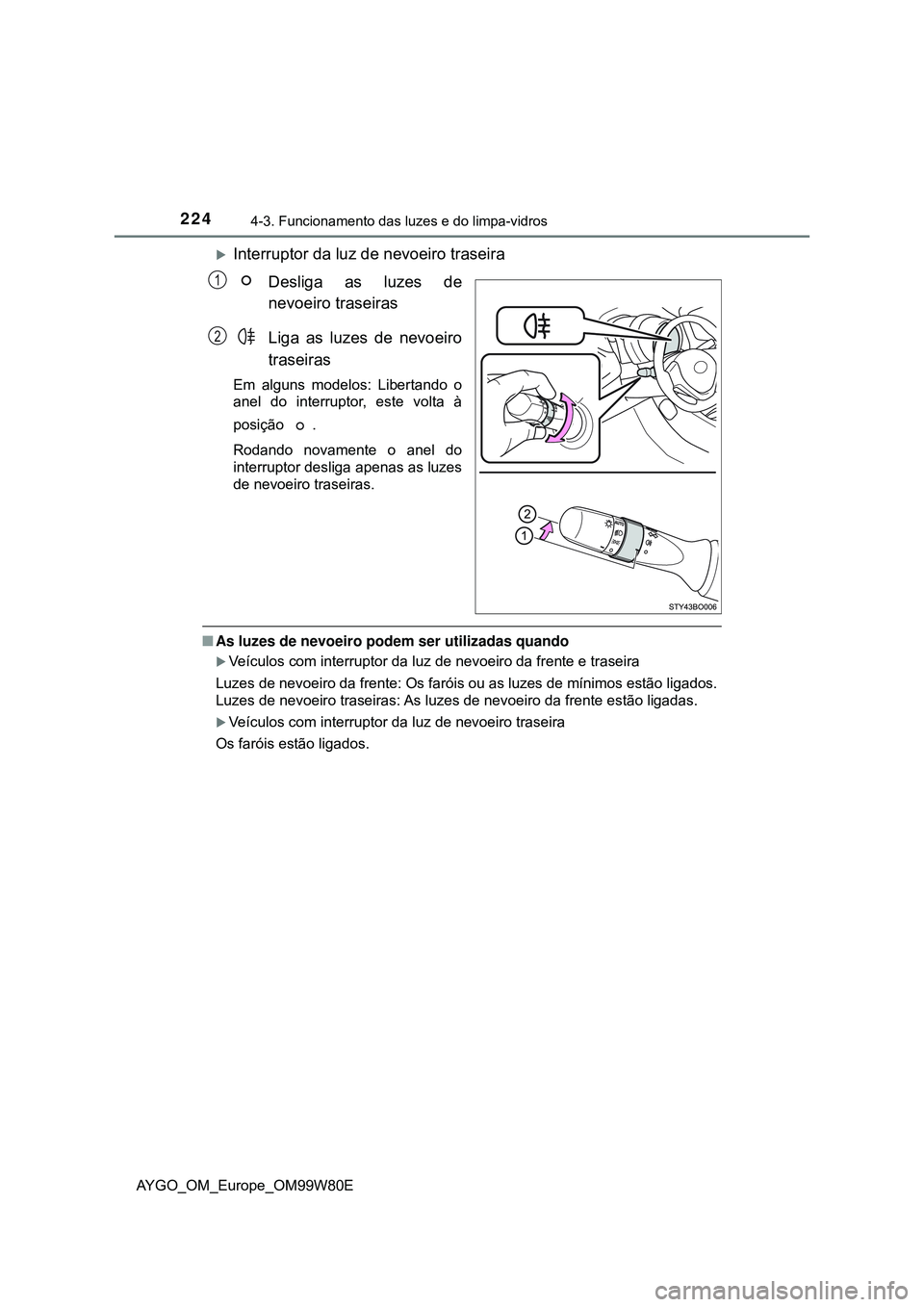 TOYOTA AYGO 2021 Manual de utilização (in Portuguese) 2244-3. Funcionamento das luzes e do limpa-vidros
AYGO_OM_Europe_OM99W80E
Interruptor da luz de nevoeiro traseira
Desliga as luzes de
nevoeiro traseiras
Liga as luzes de nevoeiro
traseiras
Em algun TOYOTA AYGO 2021 Manual de utilização (in Portuguese) 2244-3. Funcionamento das luzes e do limpa-vidros
AYGO_OM_Europe_OM99W80E
Interruptor da luz de nevoeiro traseira
Desliga as luzes de
nevoeiro traseiras
Liga as luzes de nevoeiro
traseiras
Em algun