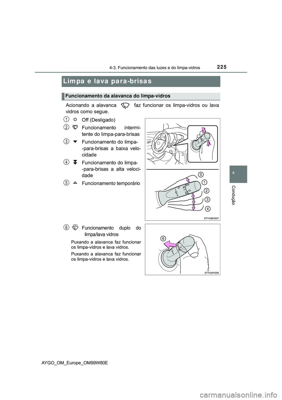 TOYOTA AYGO 2021 Manual de utilização (in Portuguese) 225
4
4-3. Funcionamento das luzes e do limpa-vidros
Condução
AYGO_OM_Europe_OM99W80E
Limpa e lava para-brisas
Acionando a alavanca faz funcionar os limpa-vidros ou lava
vidros como segue.
Off (De TOYOTA AYGO 2021 Manual de utilização (in Portuguese) 225
4
4-3. Funcionamento das luzes e do limpa-vidros
Condução
AYGO_OM_Europe_OM99W80E
Limpa e lava para-brisas
Acionando a alavanca faz funcionar os limpa-vidros ou lava
vidros como segue.
Off (De