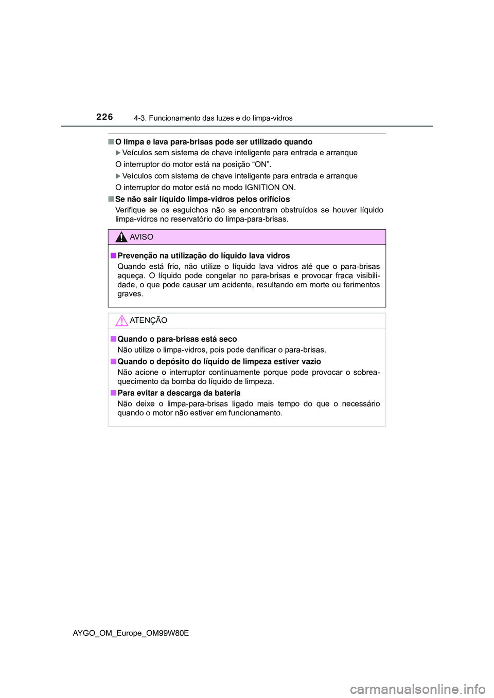 TOYOTA AYGO 2021 Manual de utilização (in Portuguese) 2264-3. Funcionamento das luzes e do limpa-vidros
AYGO_OM_Europe_OM99W80E
O limpa e lava para-brisas pode ser utilizado quando
Veículos sem sistema de chave inteligente para entrada e arranque
TOYOTA AYGO 2021 Manual de utilização (in Portuguese) 2264-3. Funcionamento das luzes e do limpa-vidros
AYGO_OM_Europe_OM99W80E
O limpa e lava para-brisas pode ser utilizado quando
Veículos sem sistema de chave inteligente para entrada e arranque