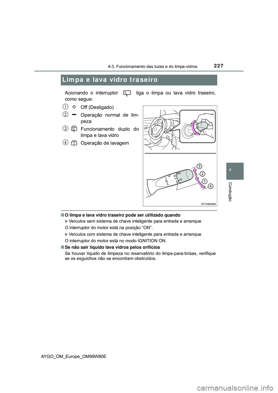 TOYOTA AYGO 2021 Manual de utilização (in Portuguese) 227
4
4-3. Funcionamento das luzes e do limpa-vidros
Condução
AYGO_OM_Europe_OM99W80E
Limpa e lava vidro traseiro
Acionando o interruptor liga o limpa ou lava vidro traseiro,
como segue:
Off (Desl TOYOTA AYGO 2021 Manual de utilização (in Portuguese) 227
4
4-3. Funcionamento das luzes e do limpa-vidros
Condução
AYGO_OM_Europe_OM99W80E
Limpa e lava vidro traseiro
Acionando o interruptor liga o limpa ou lava vidro traseiro,
como segue:
Off (Desl