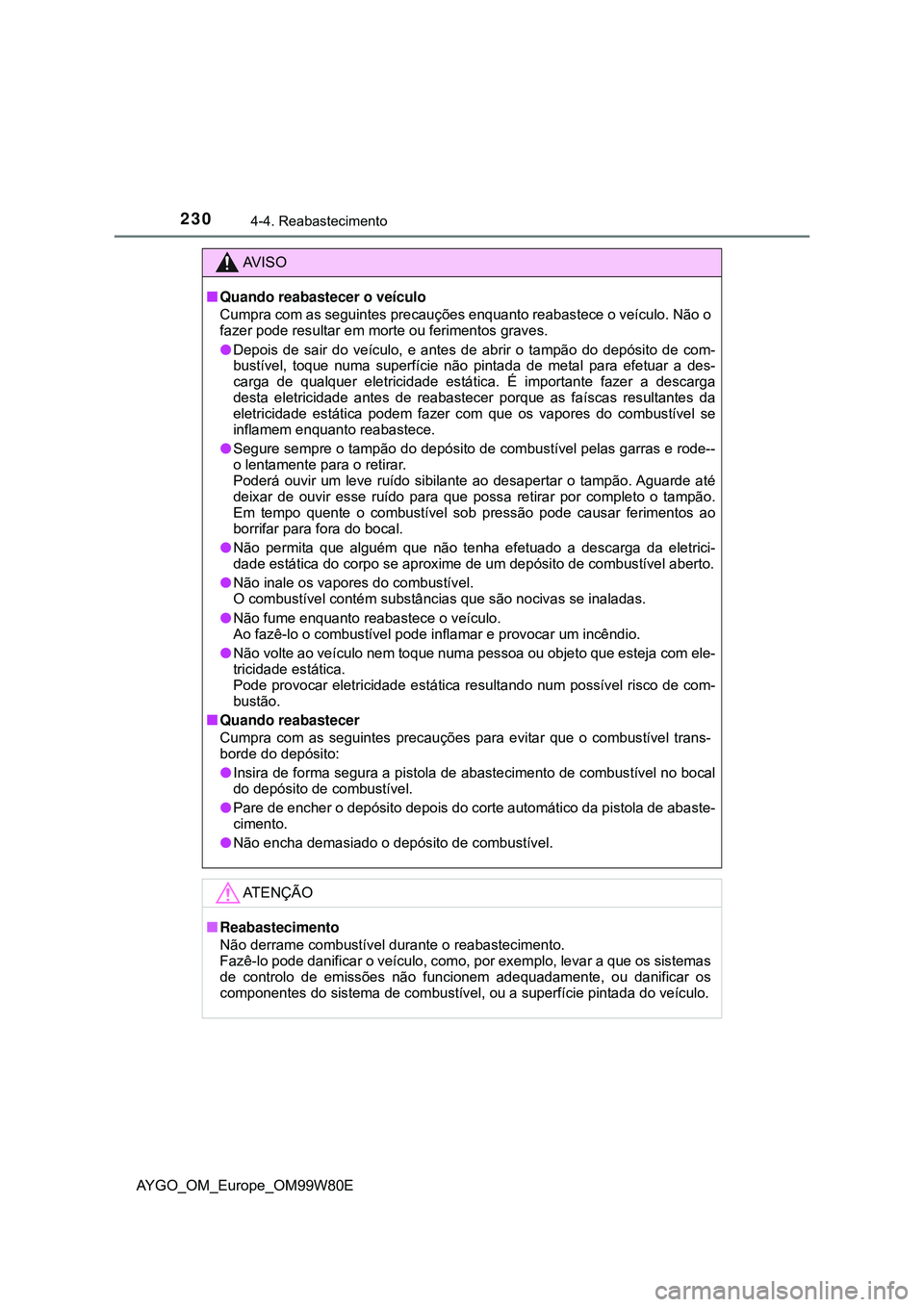 TOYOTA AYGO 2021 Manual de utilização (in Portuguese) 2304-4. Reabastecimento
AYGO_OM_Europe_OM99W80E
AV I S O
Quando reabastecer o veículo
Cumpra com as seguintes precauções enquanto reabastece o veículo. Não o
fazer pode resultar em morte ou fe TOYOTA AYGO 2021 Manual de utilização (in Portuguese) 2304-4. Reabastecimento
AYGO_OM_Europe_OM99W80E
AV I S O
Quando reabastecer o veículo
Cumpra com as seguintes precauções enquanto reabastece o veículo. Não o
fazer pode resultar em morte ou fe