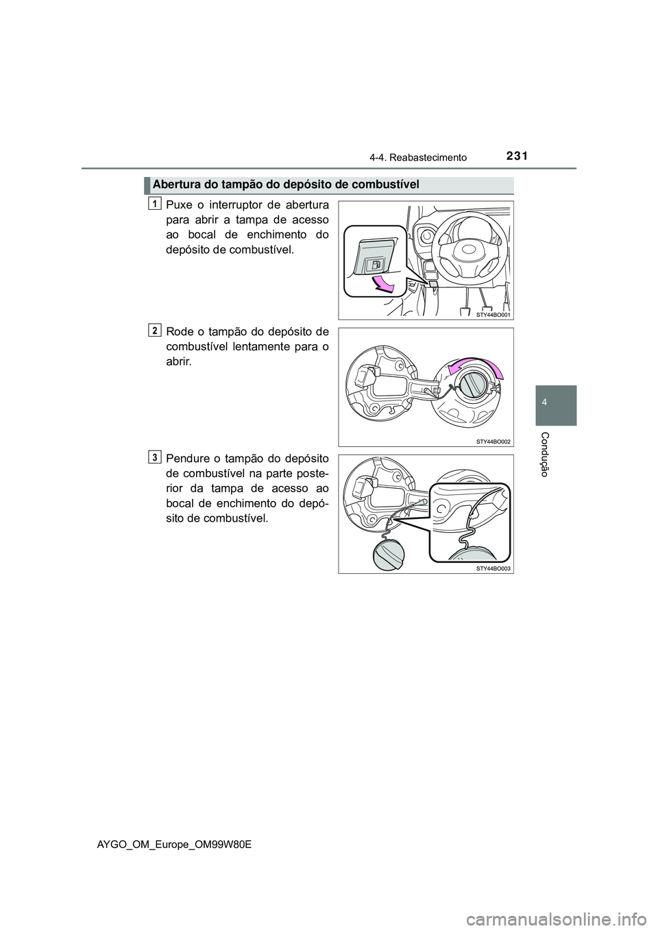 TOYOTA AYGO 2021 Manual de utilização (in Portuguese) 2314-4. Reabastecimento
4
Condução
AYGO_OM_Europe_OM99W80E
Puxe o interruptor de abertura
para abrir a tampa de acesso
ao bocal de enchimento do
depósito de combustível.
Rode o tampão do depósit TOYOTA AYGO 2021 Manual de utilização (in Portuguese) 2314-4. Reabastecimento
4
Condução
AYGO_OM_Europe_OM99W80E
Puxe o interruptor de abertura
para abrir a tampa de acesso
ao bocal de enchimento do
depósito de combustível.
Rode o tampão do depósit