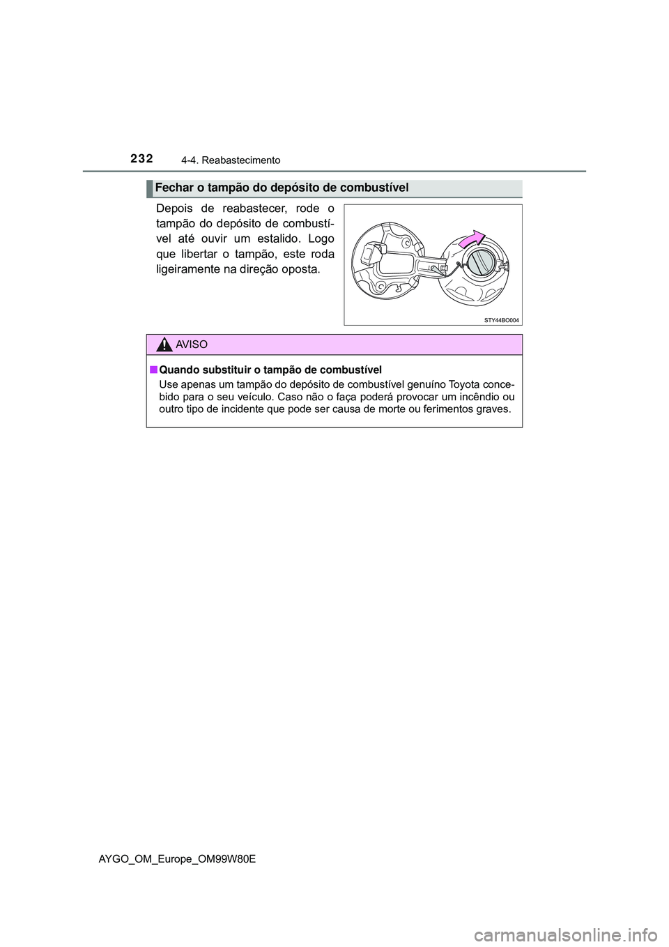 TOYOTA AYGO 2021 Manual de utilização (in Portuguese) 2324-4. Reabastecimento
AYGO_OM_Europe_OM99W80E
Depois de reabastecer, rode o
tampão do depósito de combustí-
vel até ouvir um estalido. Logo
que libertar o tampão, este roda
ligeiramente na dire TOYOTA AYGO 2021 Manual de utilização (in Portuguese) 2324-4. Reabastecimento
AYGO_OM_Europe_OM99W80E
Depois de reabastecer, rode o
tampão do depósito de combustí-
vel até ouvir um estalido. Logo
que libertar o tampão, este roda
ligeiramente na dire